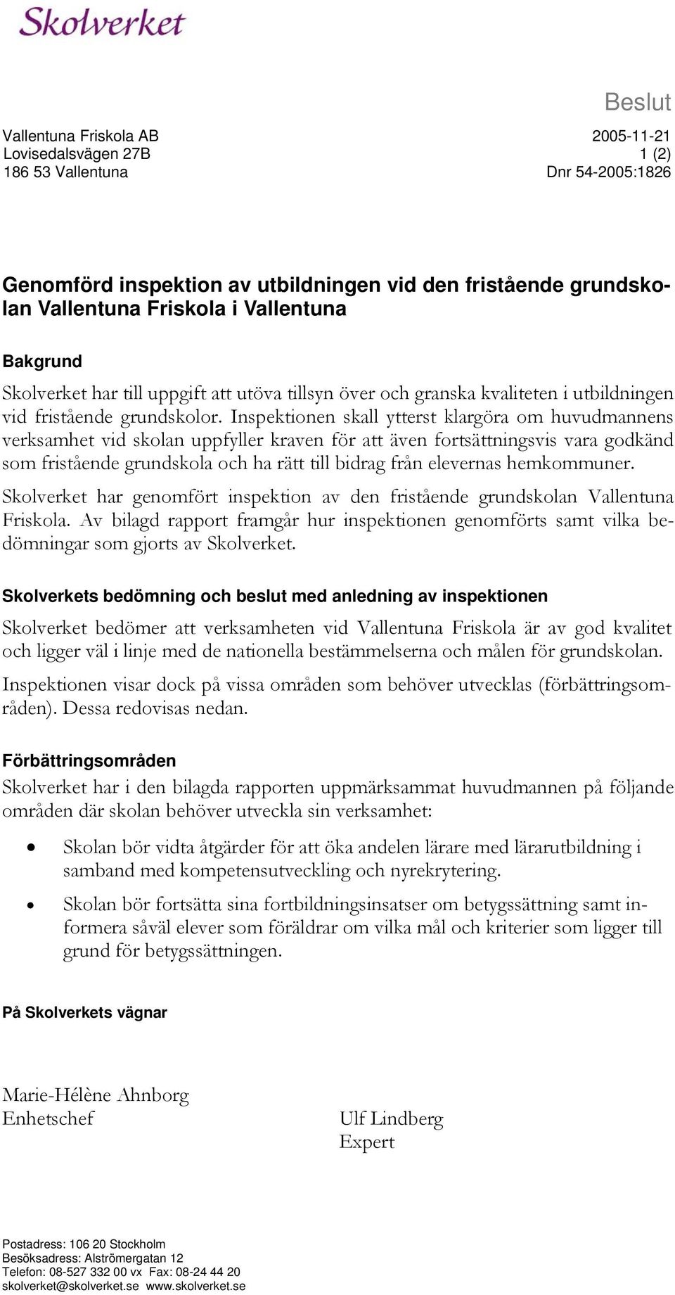 Inspektionen skall ytterst klargöra om huvudmannens verksamhet vid skolan uppfyller kraven för att även fortsättningsvis vara godkänd som fristående grundskola och ha rätt till bidrag från elevernas