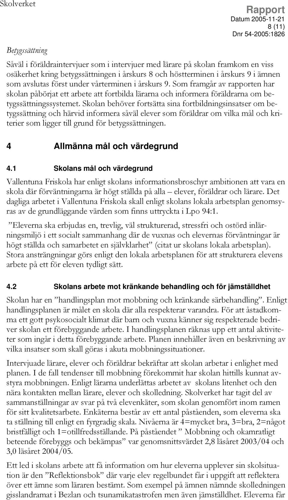 Skolan behöver fortsätta sina fortbildningsinsatser om betygssättning och härvid informera såväl elever som föräldrar om vilka mål och kriterier som ligger till grund för betygssättningen.