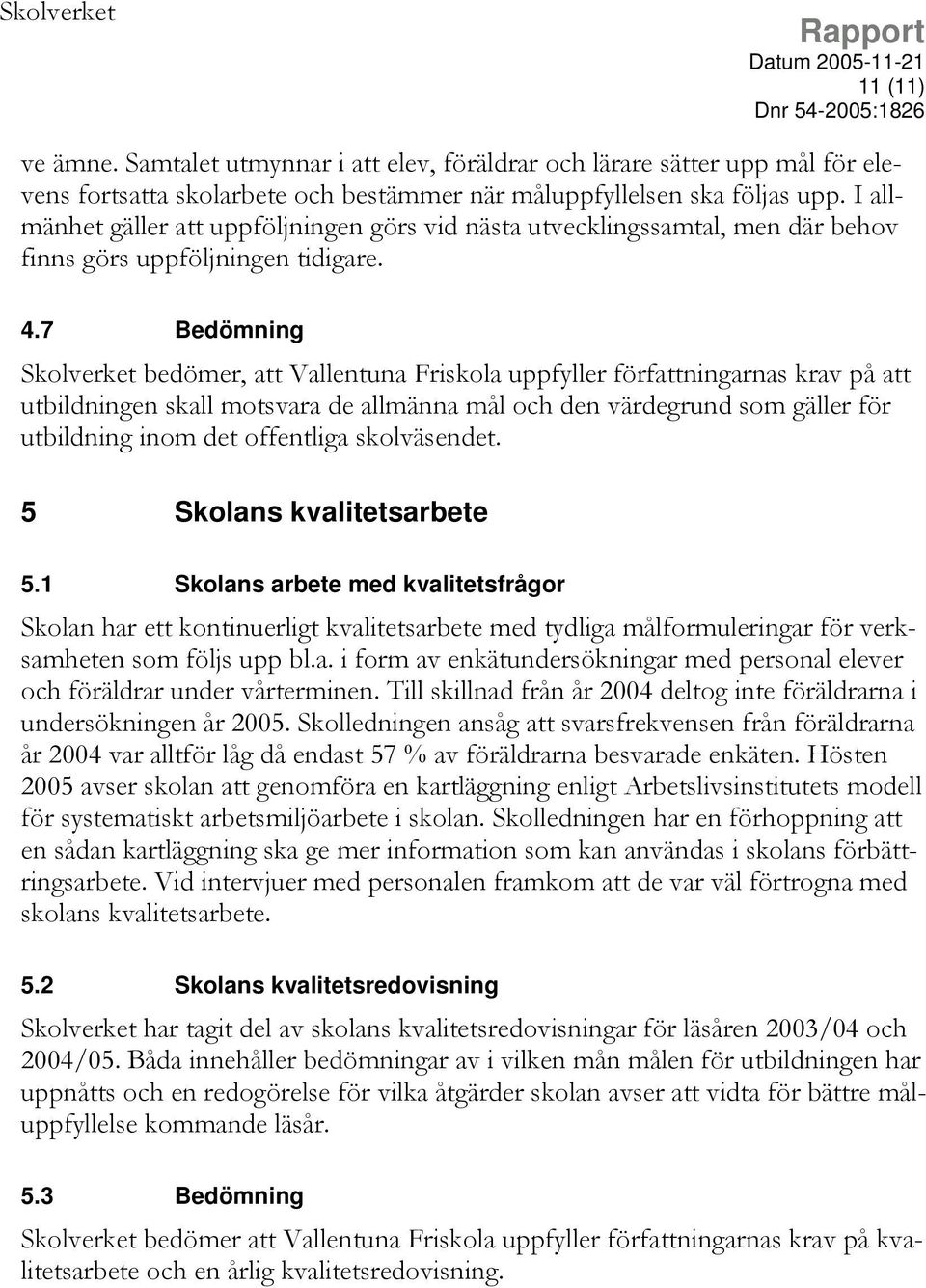 7 Bedömning Skolverket bedömer, att Vallentuna Friskola uppfyller författningarnas krav på att utbildningen skall motsvara de allmänna mål och den värdegrund som gäller för utbildning inom det