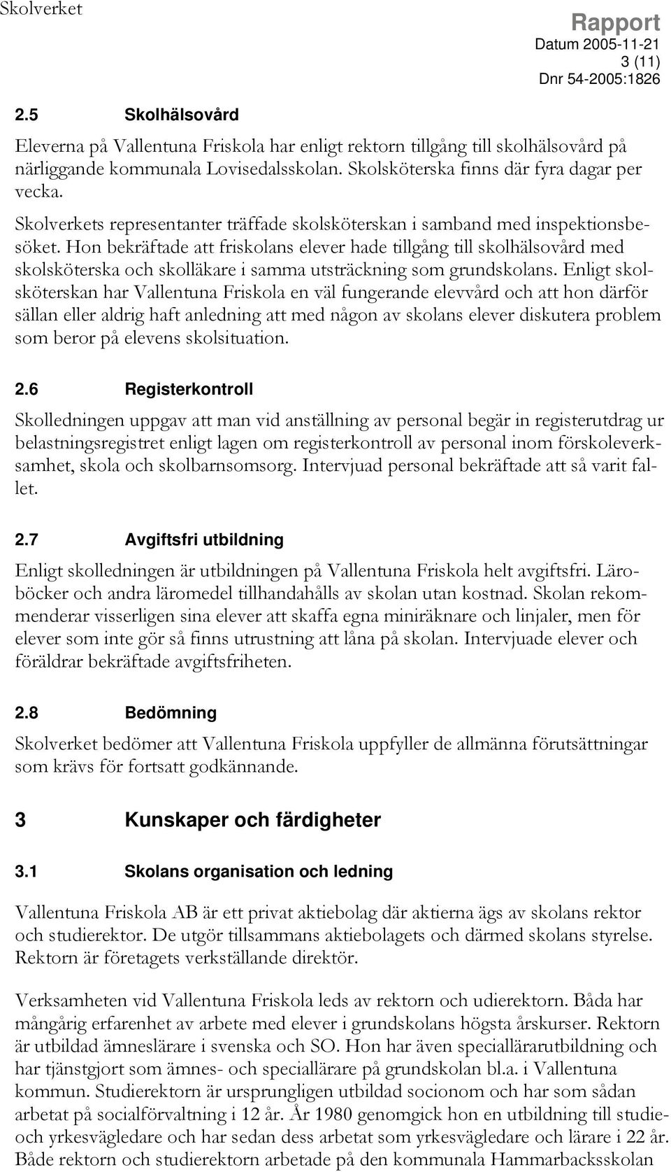 Hon bekräftade att friskolans elever hade tillgång till skolhälsovård med skolsköterska och skolläkare i samma utsträckning som grundskolans.