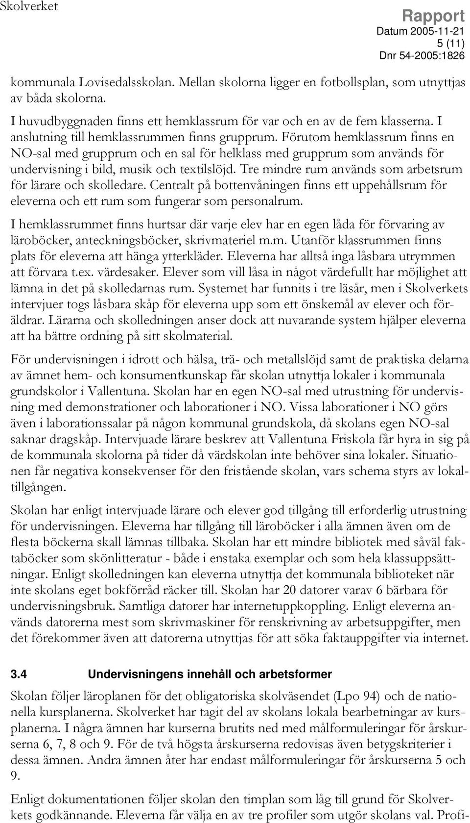 Tre mindre rum används som arbetsrum för lärare och skolledare. Centralt på bottenvåningen finns ett uppehållsrum för eleverna och ett rum som fungerar som personalrum.