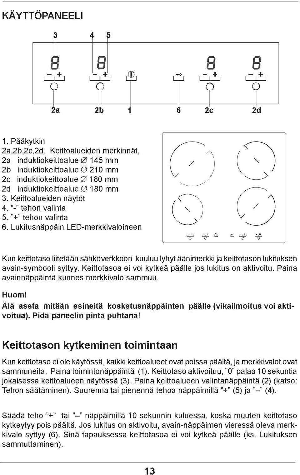 + tehon valinta 6. Lukitusnäppäin LED-merkkivaloineen Kun keittotaso liitetään sähköverkkoon kuuluu lyhyt äänimerkki ja keittotason lukituksen avain-symbooli syttyy.