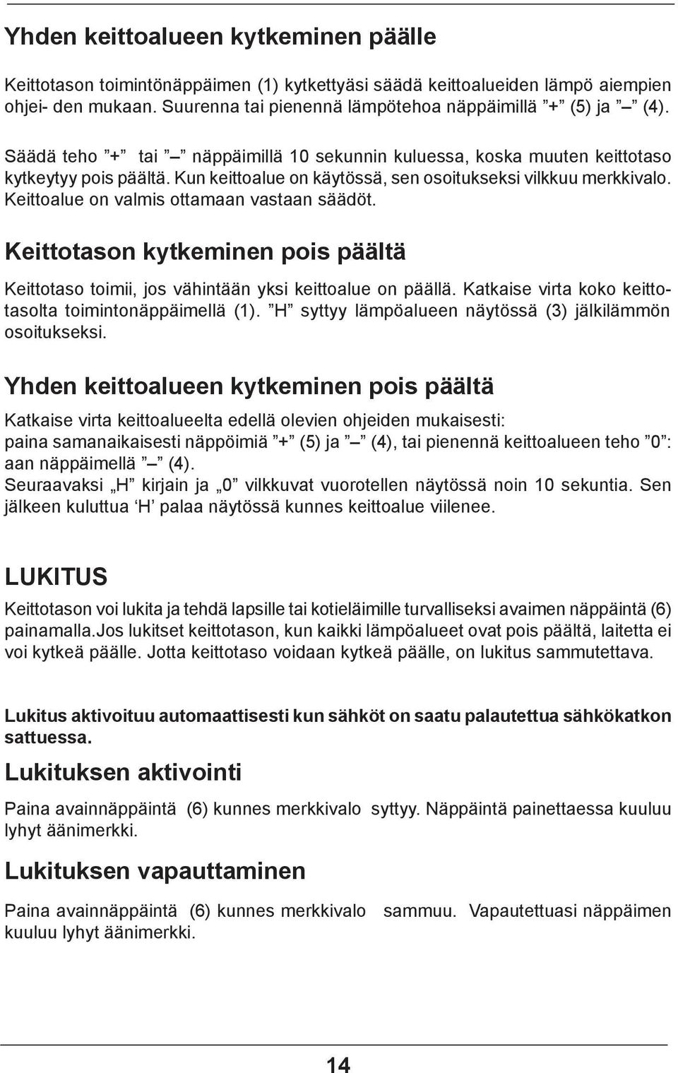 Keittoalue on valmis ottamaan vastaan säädöt. Keittotason kytkeminen pois päältä Keittotaso toimii, jos vähintään yksi keittoalue on päällä. Katkaise virta koko keittotasolta toimintonäppäimellä (1).