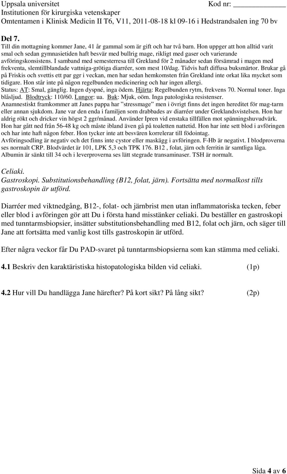 I samband med semesterresa till Grekland för 2 månader sedan försämrad i magen med frekventa, slemtillblandade vattniga-grötiga diarréer, som mest 10/dag. Tidvis haft diffusa buksmärtor.