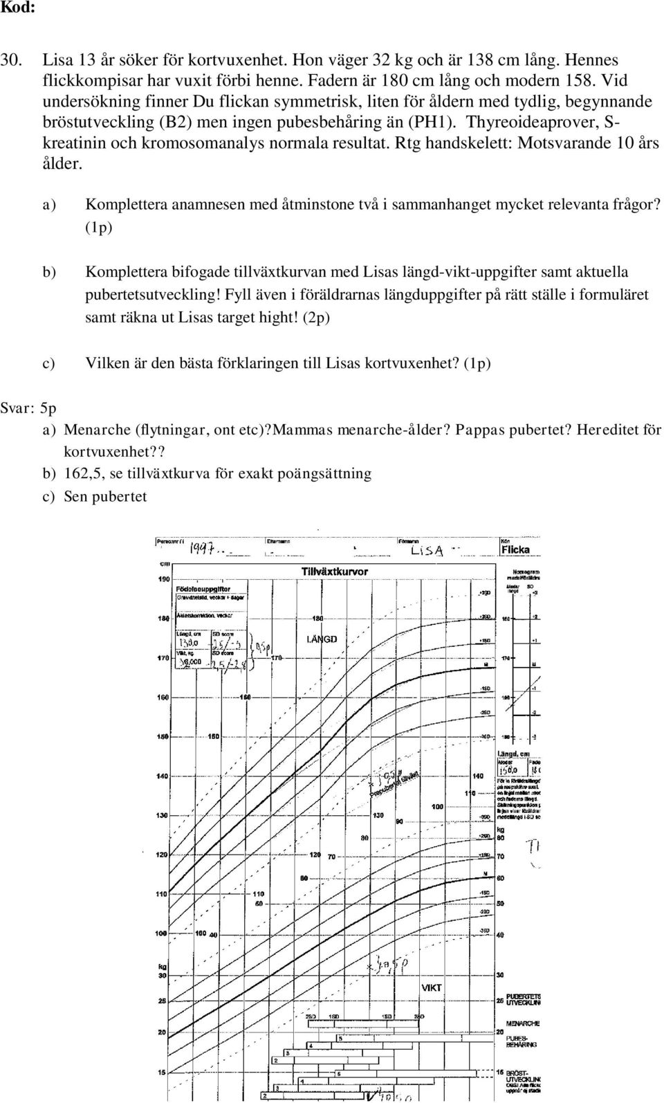 Thyreoideaprover, S- kreatinin och kromosomanalys normala resultat. Rtg handskelett: Motsvarande 10 års ålder. a) Komplettera anamnesen med åtminstone två i sammanhanget mycket relevanta frågor?