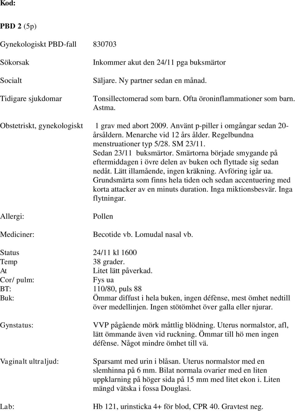 Regelbundna menstruationer typ 5/28. SM 23/11. Sedan 23/11 buksmärtor. Smärtorna började smygande på eftermiddagen i övre delen av buken och flyttade sig sedan nedåt. Lätt illamående, ingen kräkning.