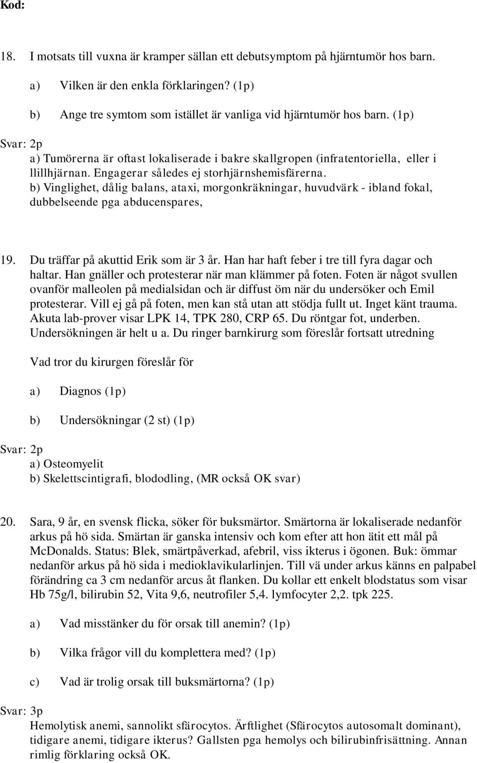 b) Vinglighet, dålig balans, ataxi, morgonkräkningar, huvudvärk - ibland fokal, dubbelseende pga abducenspares, 19. Du träffar på akuttid Erik som är 3 år.