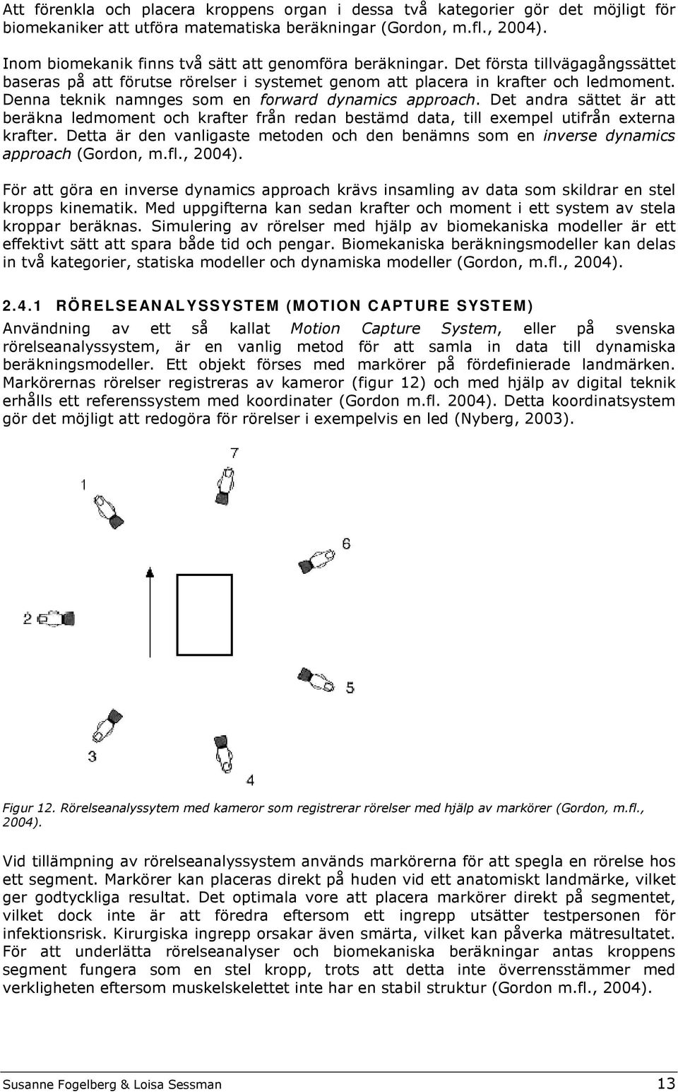 Denna teknik namnges som en forward dynamics approach. Det andra sättet är att beräkna ledmoment och krafter från redan bestämd data, till exempel utifrån externa krafter.