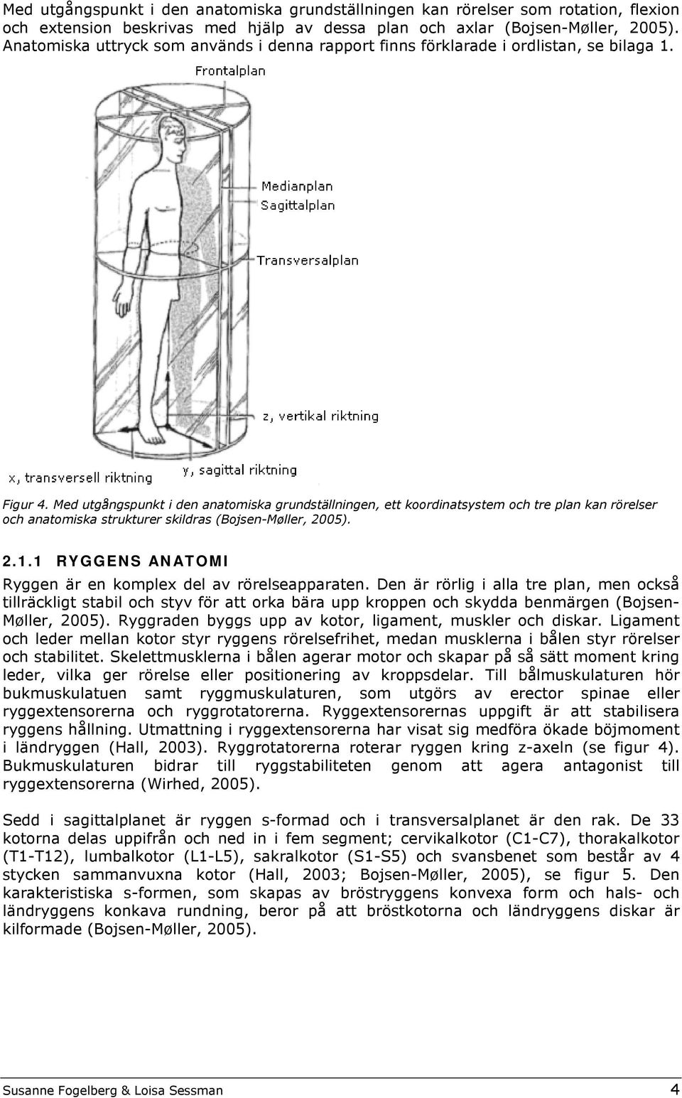 Med utgångspunkt i den anatomiska grundställningen, ett koordinatsystem och tre plan kan rörelser och anatomiska strukturer skildras (Bojsen-Møller, 2005). 2.1.