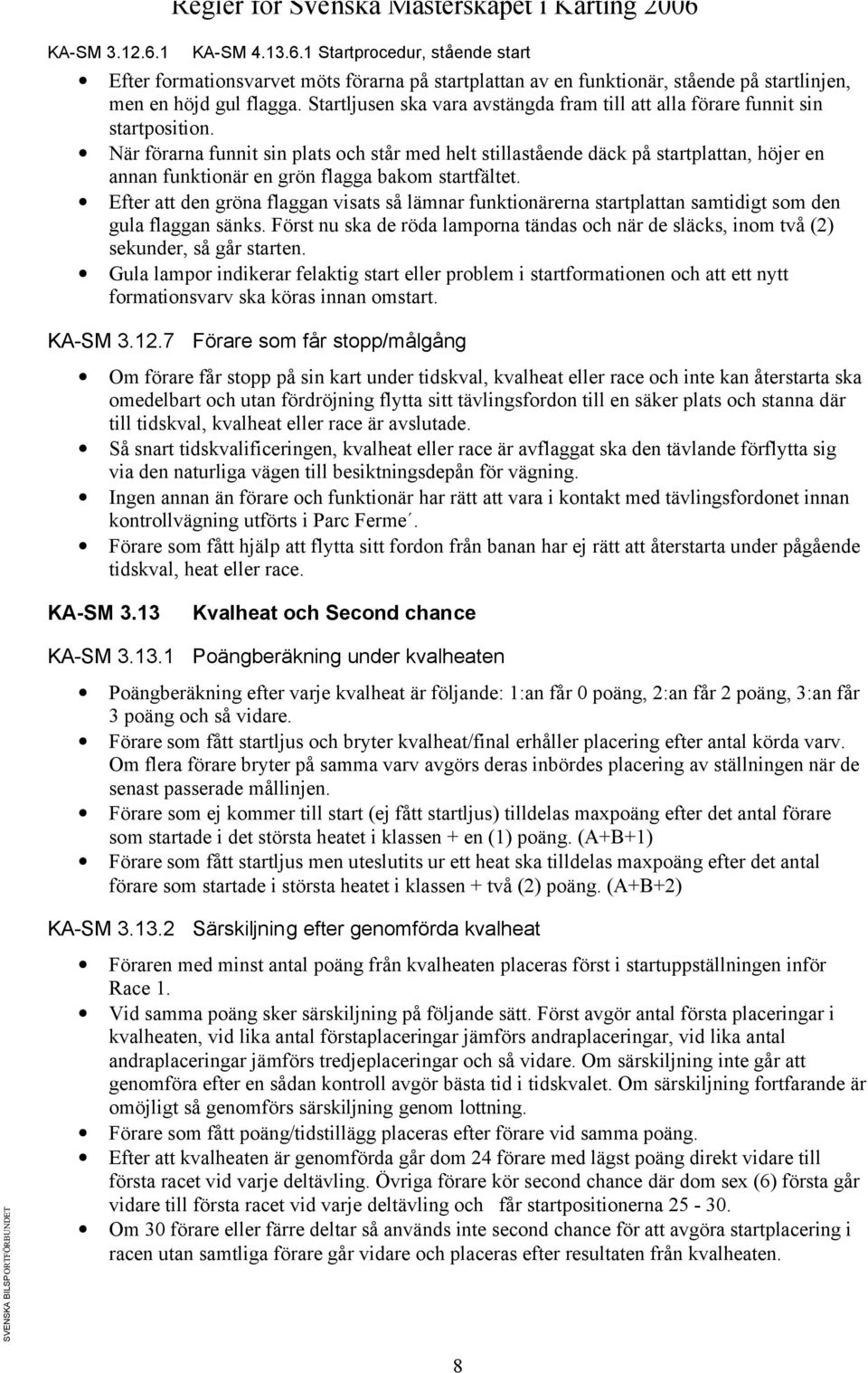 När förarna funnit sin plats och står med helt stillastående däck på startplattan, höjer en annan funktionär en grön flagga bakom startfältet.