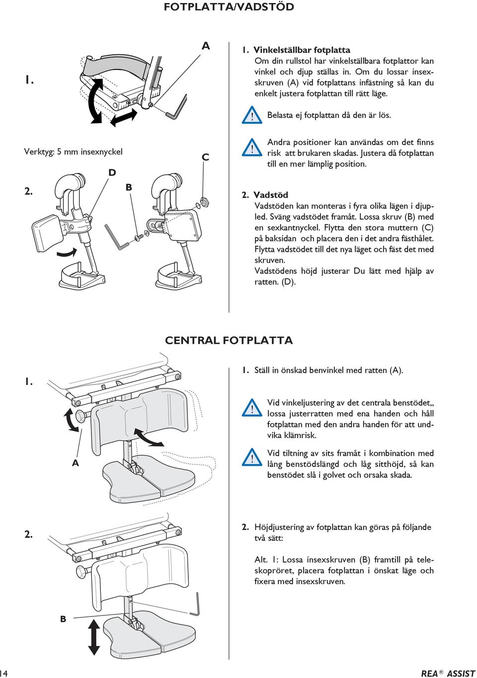 B C ndra positioner kan användas om det finns risk att brukaren skadas. Justera då fotplattan till en mer lämplig position. 2. Vadstöd Vadstöden kan monteras i fyra olika lägen i djupled.