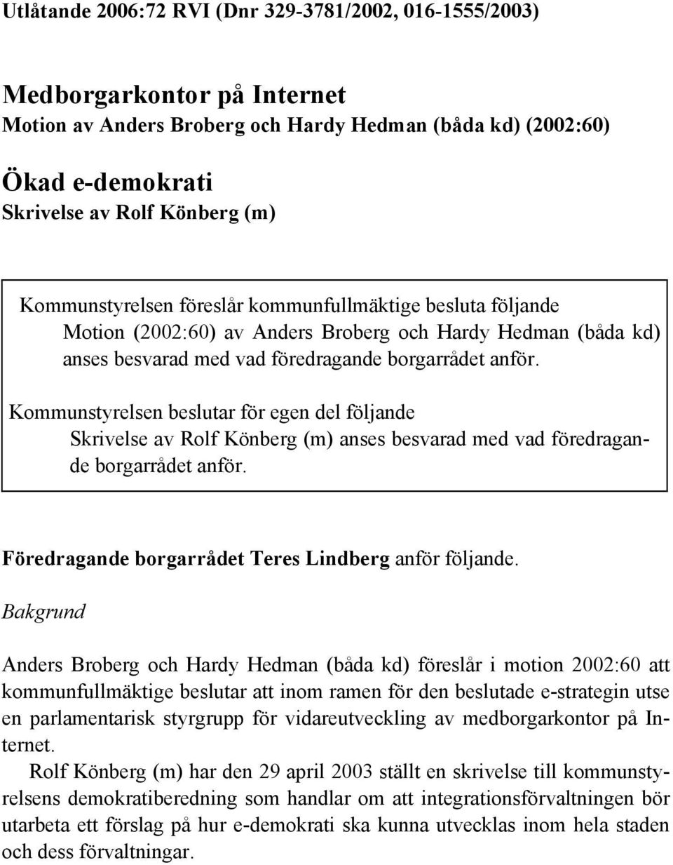 Kommunstyrelsen beslutar för egen del följande Skrivelse av Rolf Könberg (m) anses besvarad med vad föredragande borgarrådet anför. Föredragande borgarrådet Teres Lindberg anför följande.