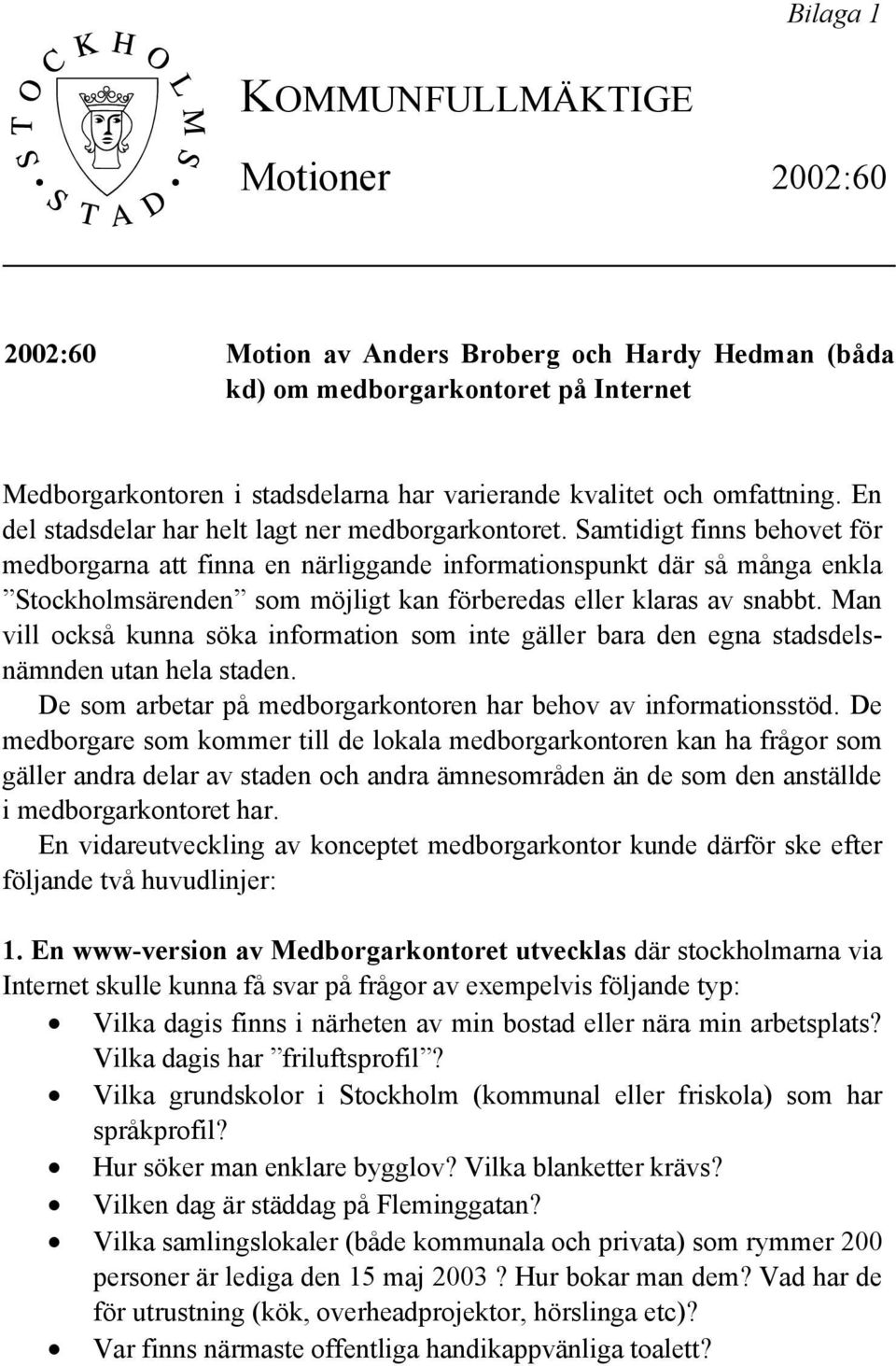 Samtidigt finns behovet för medborgarna att finna en närliggande informationspunkt där så många enkla Stockholmsärenden som möjligt kan förberedas eller klaras av snabbt.