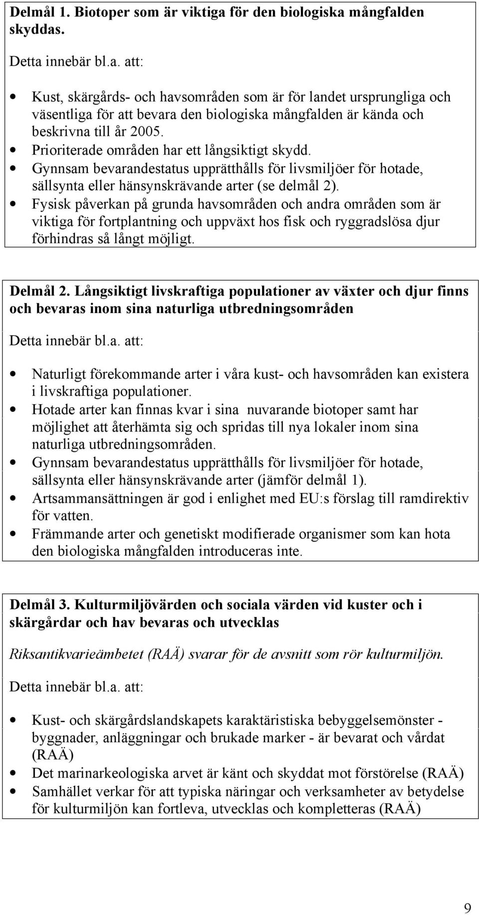 Fysisk påverkan på grunda havsområden och andra områden som är viktiga för fortplantning och uppväxt hos fisk och ryggradslösa djur förhindras så långt möjligt. Delmål 2.