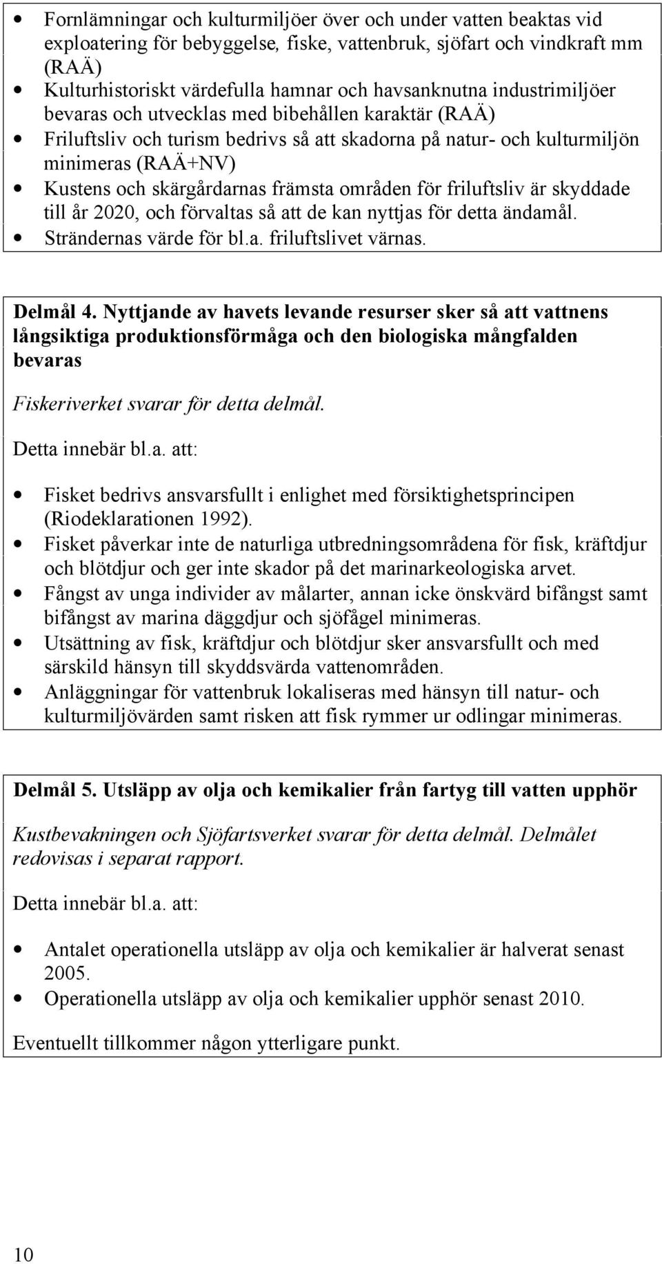 områden för friluftsliv är skyddade till år 2020, och förvaltas så att de kan nyttjas för detta ändamål. Strändernas värde för bl.a. friluftslivet värnas. Delmål 4.