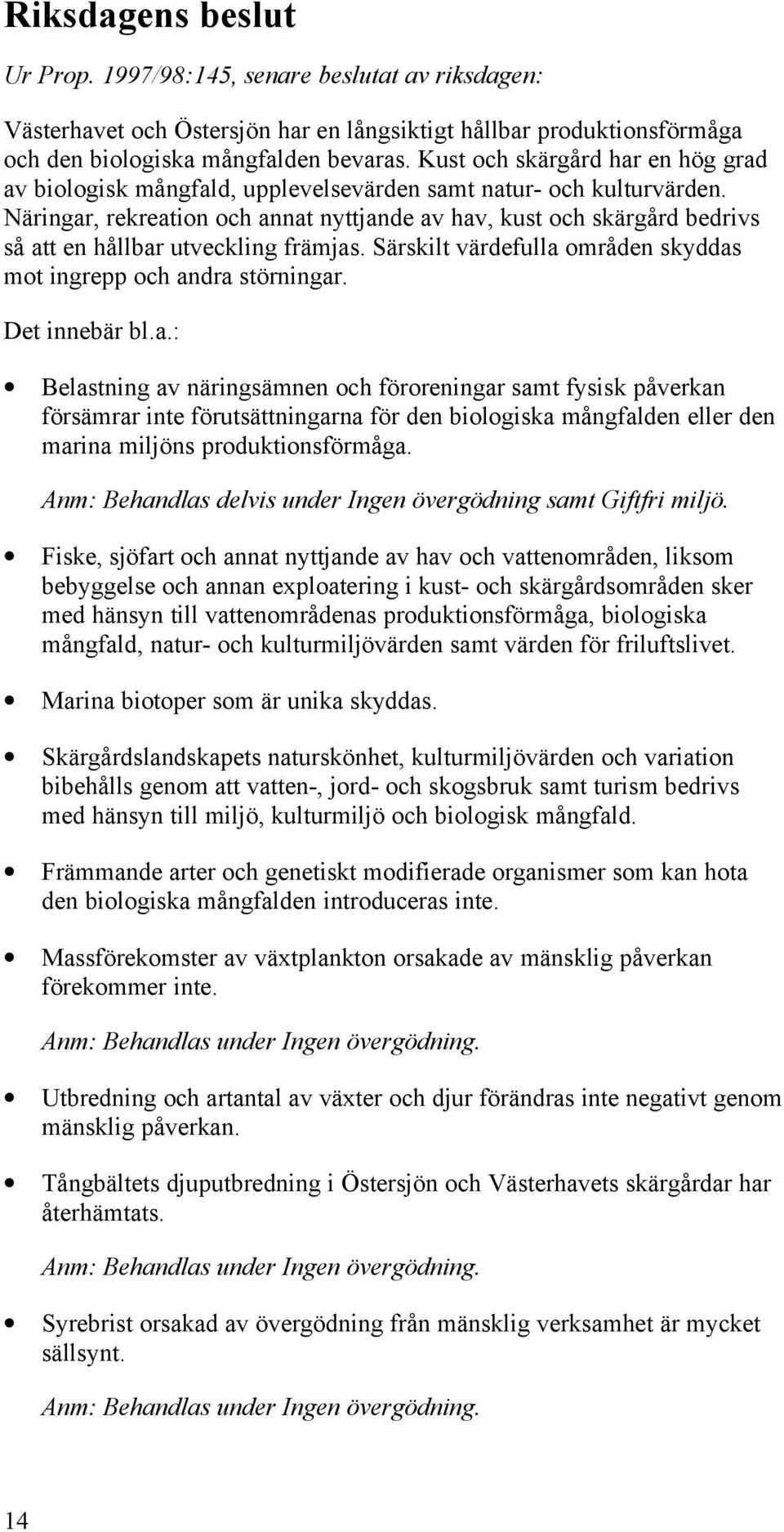 Näringar, rekreation och annat nyttjande av hav, kust och skärgård bedrivs så att en hållbar utveckling främjas. Särskilt värdefulla områden skyddas mot ingrepp och andra störningar. Det innebär bl.a.: Belastning av näringsämnen och föroreningar samt fysisk påverkan försämrar inte förutsättningarna för den biologiska mångfalden eller den marina miljöns produktionsförmåga.