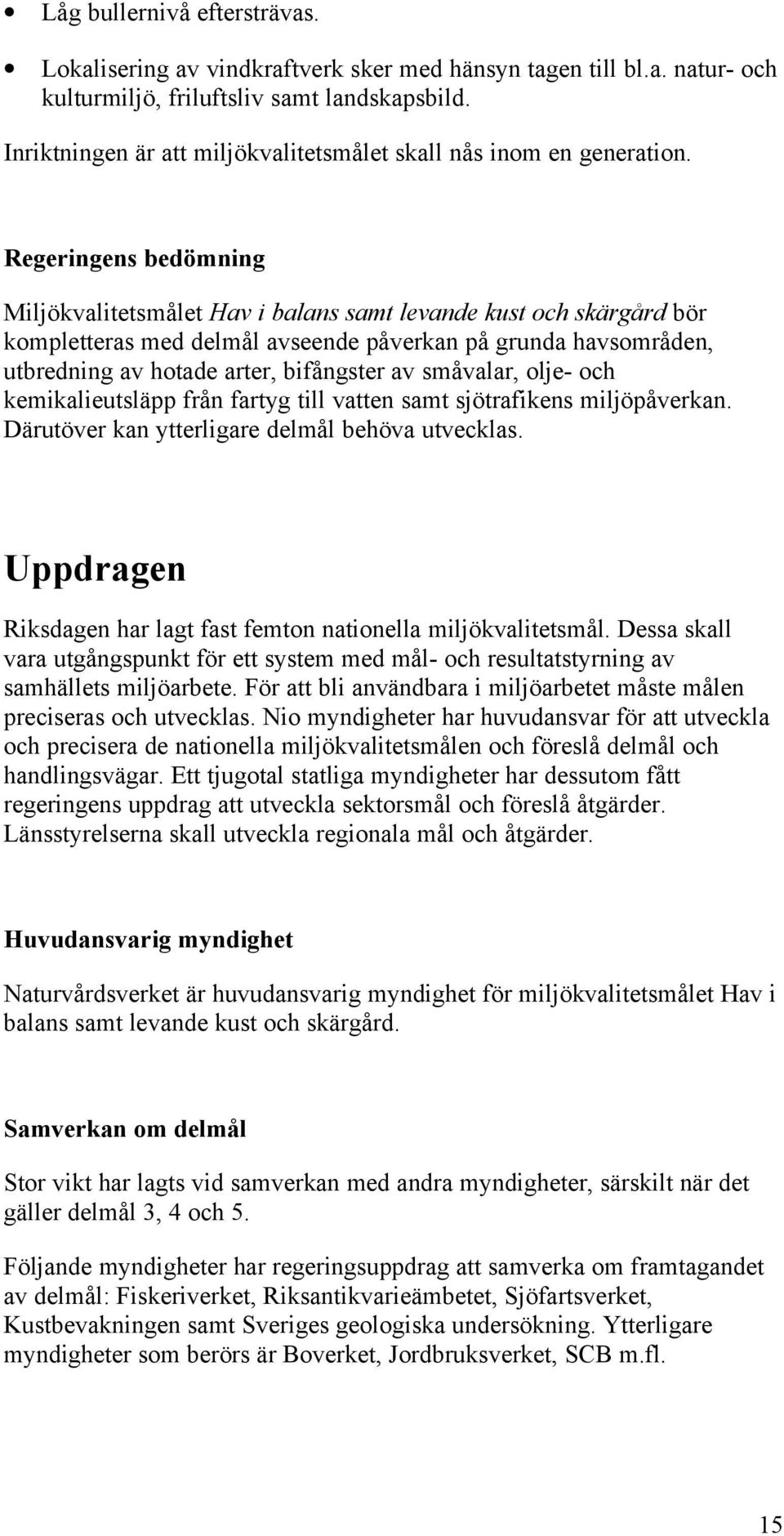 Regeringens bedömning Miljökvalitetsmålet Hav i balans samt levande kust och skärgård bör kompletteras med delmål avseende påverkan på grunda havsområden, utbredning av hotade arter, bifångster av