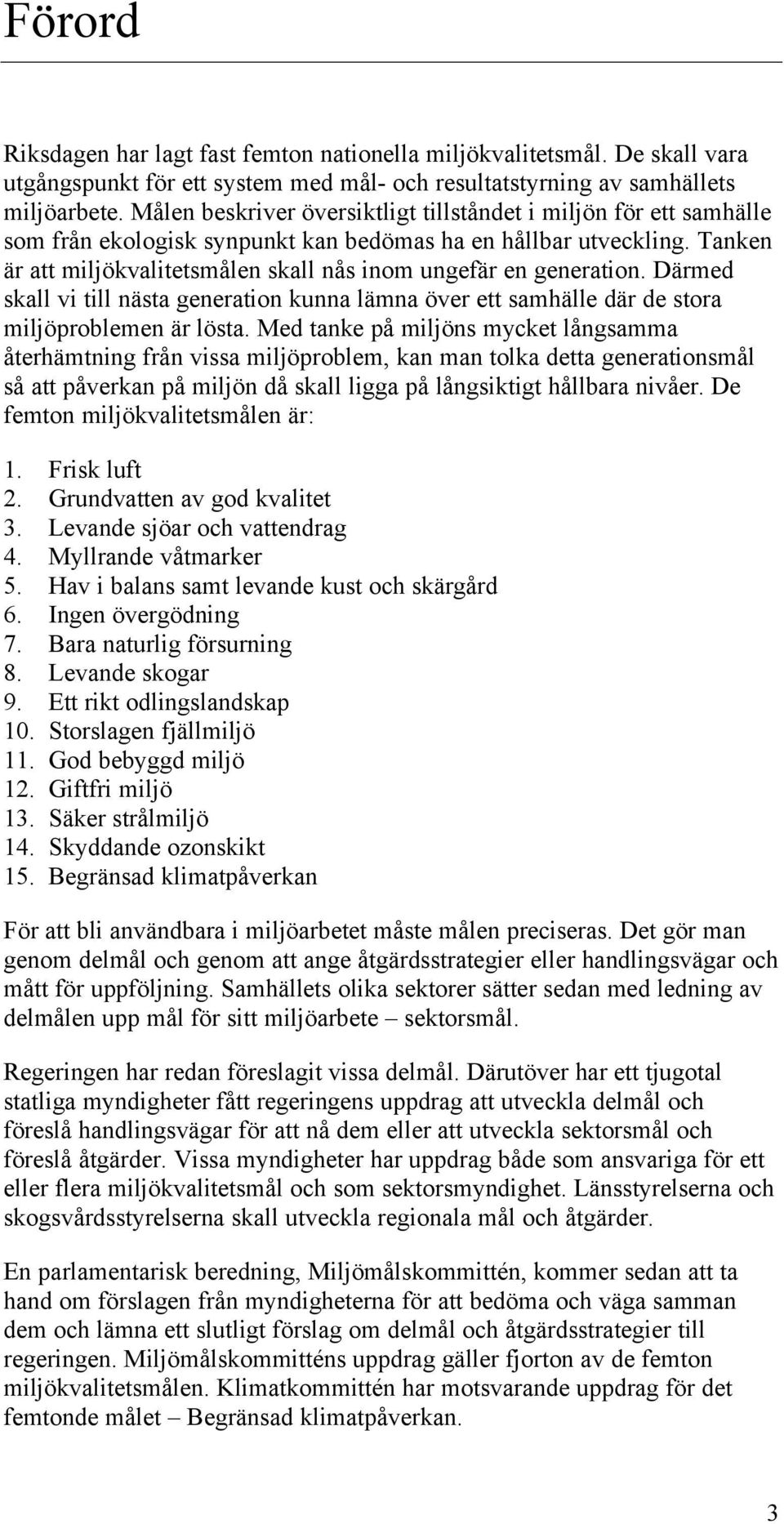 Tanken är att miljökvalitetsmålen skall nås inom ungefär en generation. Därmed skall vi till nästa generation kunna lämna över ett samhälle där de stora miljöproblemen är lösta.