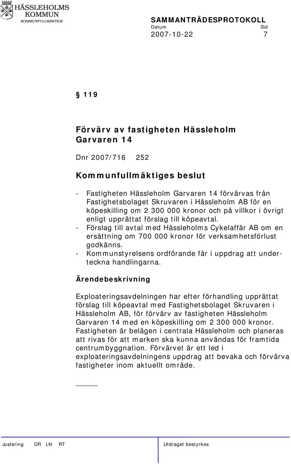 - Förslag till avtal med Hässleholms Cykelaffär AB om en ersättning om 700 000 kronor för verksamhetsförlust godkänns. - Kommunstyrelsens ordförande får i uppdrag att underteckna handlingarna.