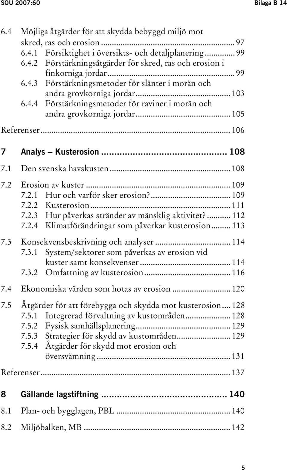 .. 106 7 Analys Kusterosion... 108 7.1 Den svenska havskusten... 108 7.2 Erosion av kuster... 109 7.2.1 Hur och varför sker erosion?... 109 7.2.2 Kusterosion... 111 7.2.3 Hur påverkas stränder av mänsklig aktivitet?