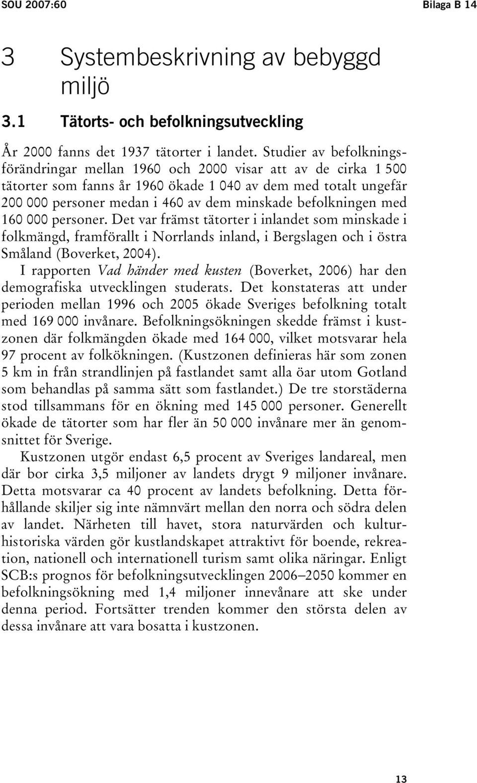 befolkningen med 160 000 personer. Det var främst tätorter i inlandet som minskade i folkmängd, framförallt i Norrlands inland, i Bergslagen och i östra Småland (Boverket, 2004).