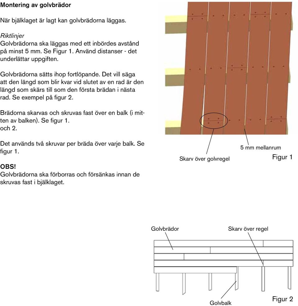 Det vill säga att den längd som blir kvar vid slutet av en rad är den längd som skärs till som den första brädan i nästa rad. Se exempel på figur 2.