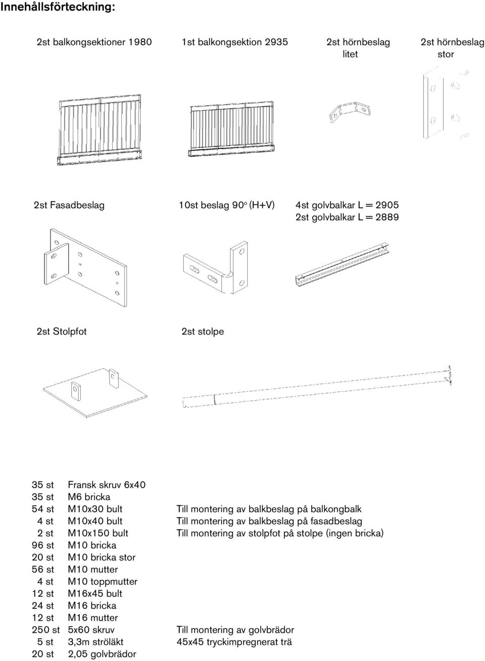 Facadebeslag 2st Fasadbeslag 10st stk. beslag Beslag 9090 o (H+V) 4 stk. UNP80 L=2905 4st golvbalkar L = 2905 2st golvbalkar 2 stk. UNP80 L L=2889 = 2st Stolpfot 2 stk. søjlefødder 2st stolpe 2 stk.