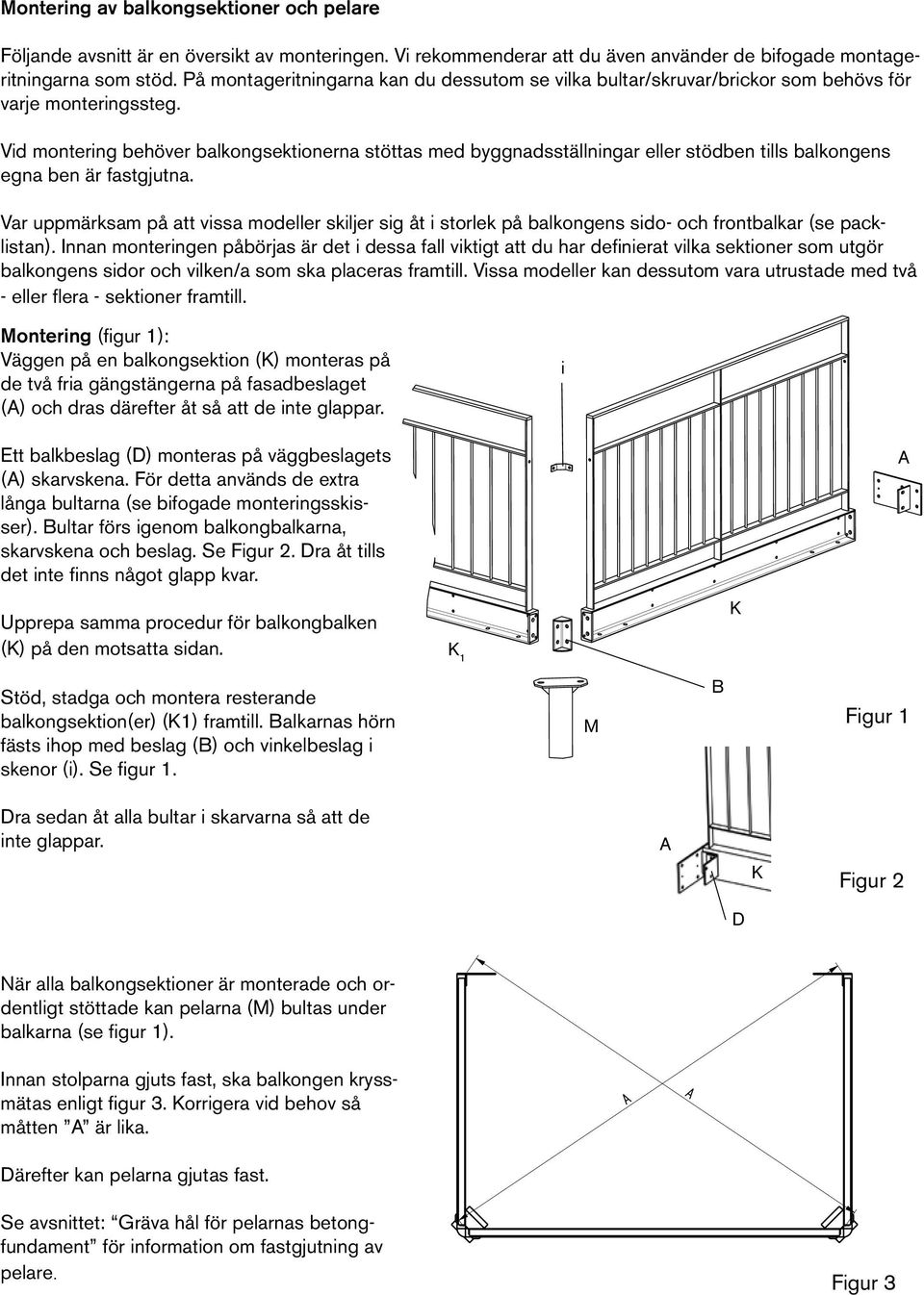 Selve Montering montagen foregår av balkongsektioner lettest ved at understøtte och pelare og afstive balkonsektionerne med stillads eller soldater undervejs i processen.