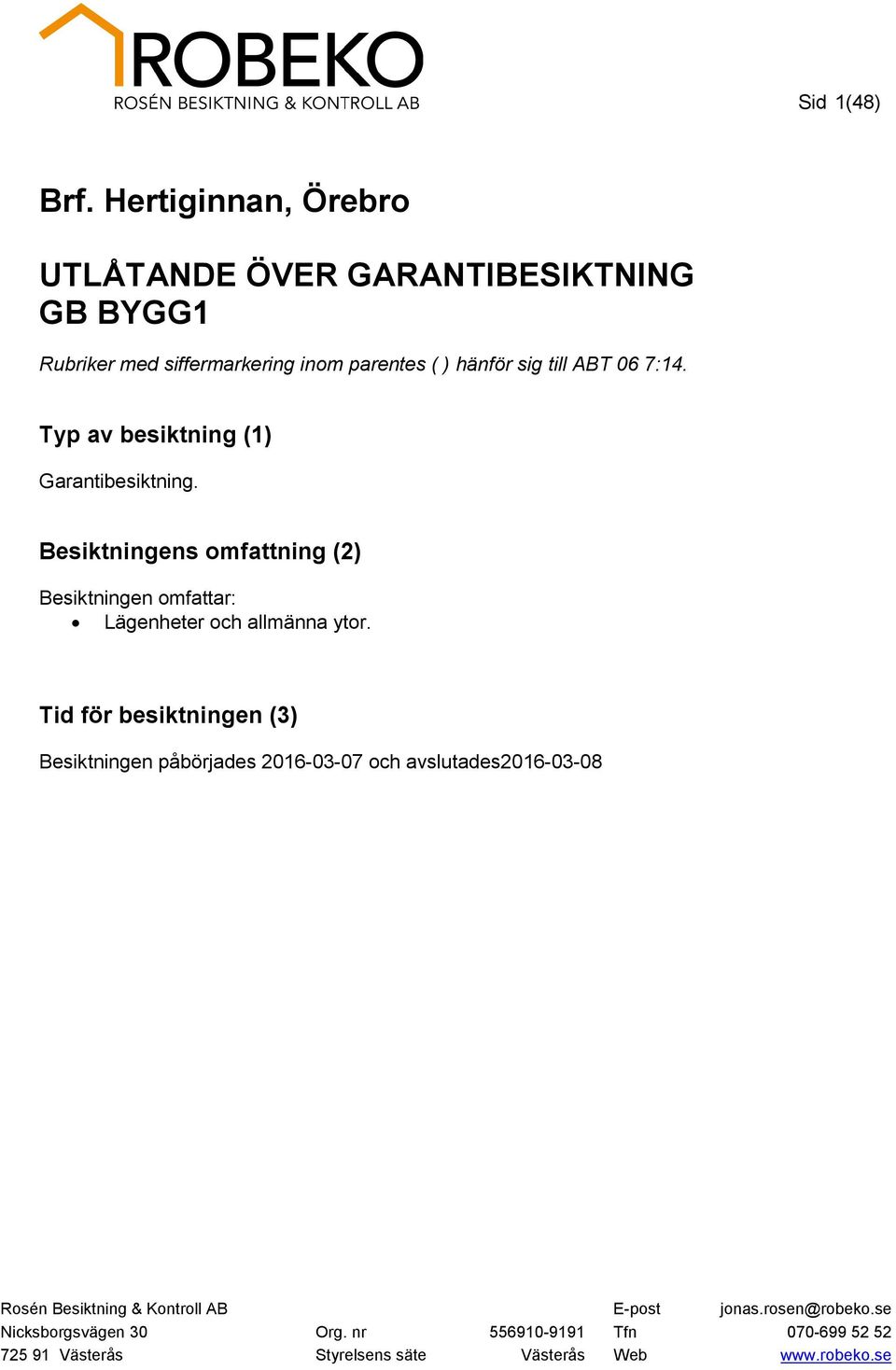 7:14. Typ av besiktning (1) Garantibesiktning. Besiktningens omfattning (2) Besiktningen omfattar: Lägenheter och allmänna ytor.