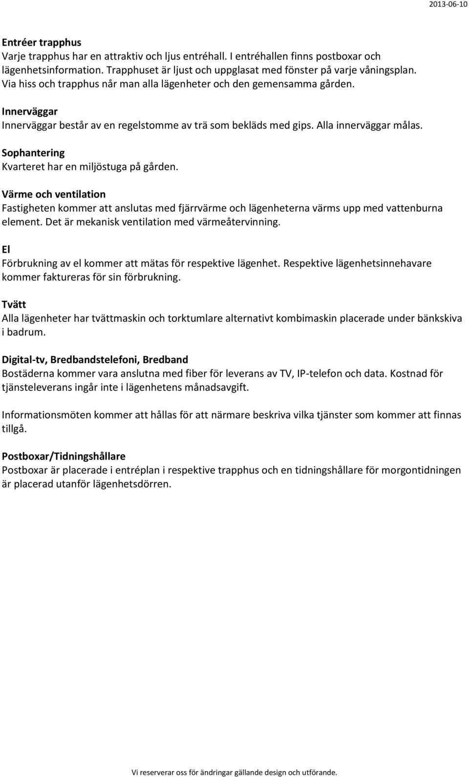 Sophantering Kvarteret har en miljöstuga på gården. Värme och ventilation Fastigheten kommer att anslutas med fjärrvärme och lägenheterna värms upp med vattenburna element.