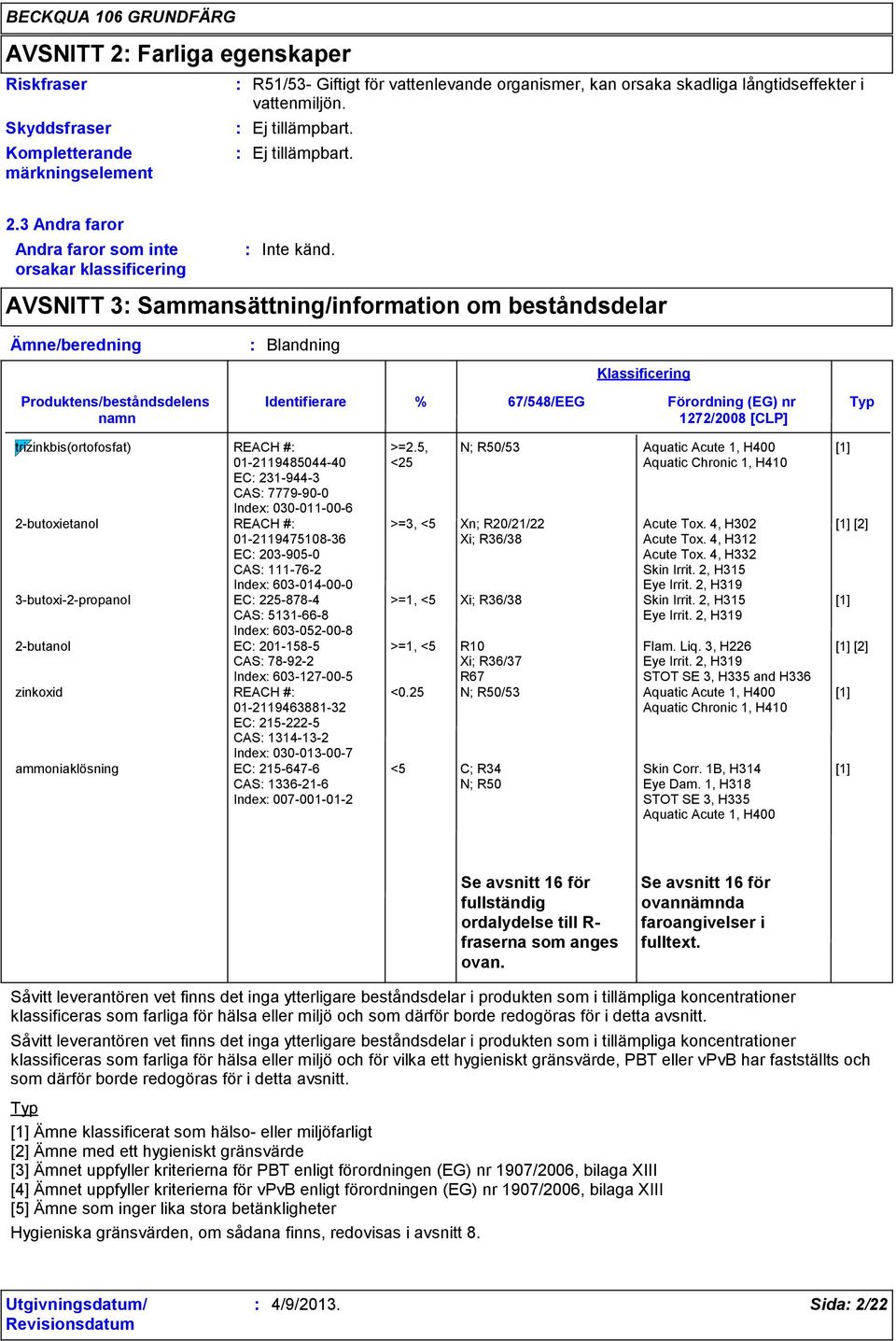 AVSNITT 3 Sammansättning/information om beståndsdelar Ämne/beredning Produktens/beståndsdelens namn Blandning Identifierare Klassificering % 67/548/EEG Förordning (EG) nr Typ 1272/2008 [CLP]