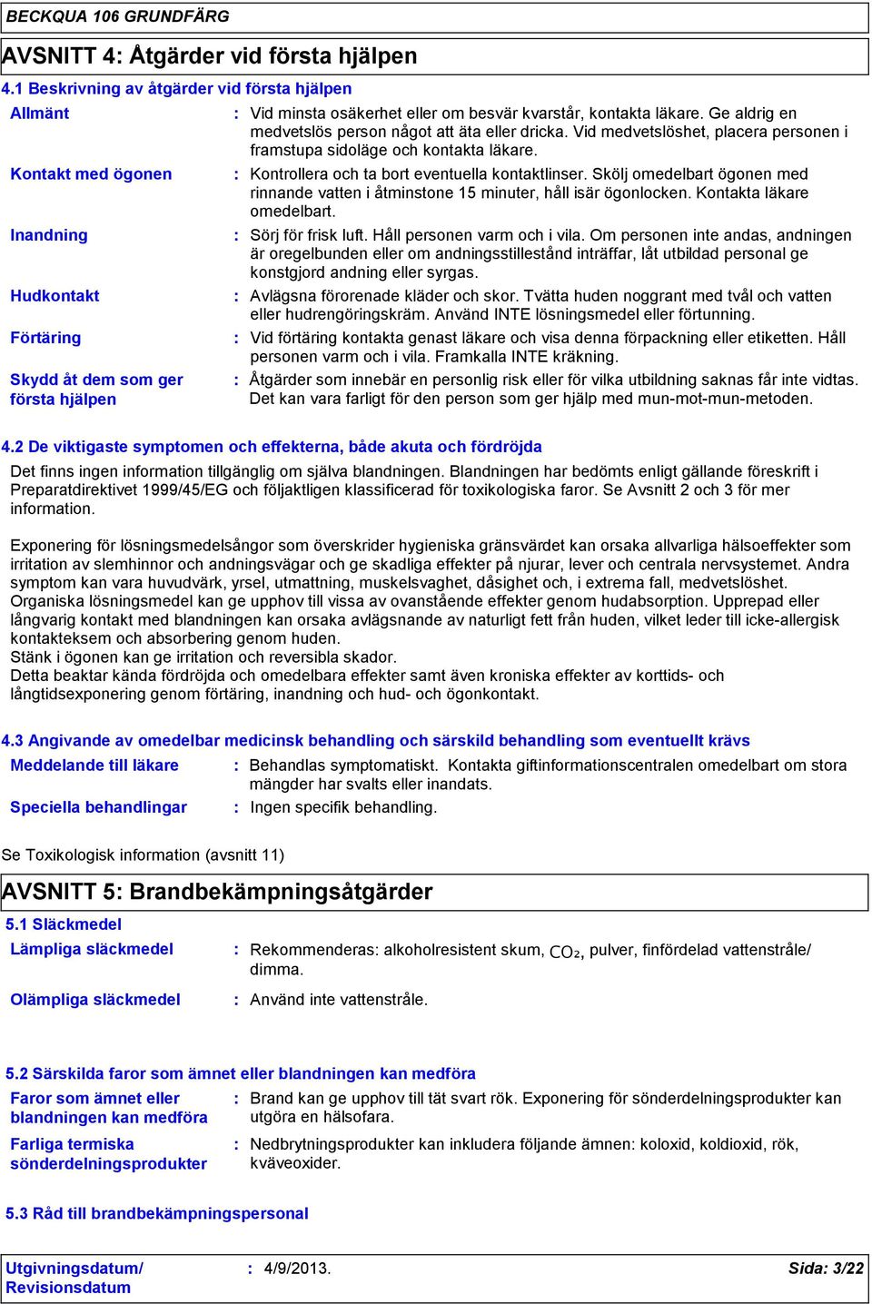 läkare. Ge aldrig en medvetslös person något att äta eller dricka. Vid medvetslöshet, placera personen i framstupa sidoläge och kontakta läkare. Kontrollera och ta bort eventuella kontaktlinser.