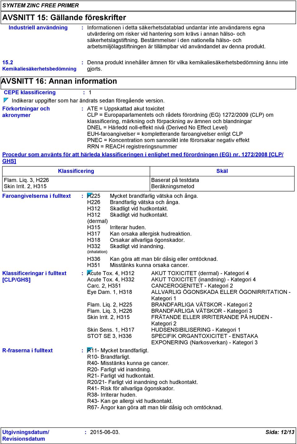 2 Kemikaliesäkerhetsbedömning AVSNITT 16 Annan information CEPE klassificering 1 R-fraserna i fulltext Denna produkt innehåller ämnen för vilka kemikaliesäkerhetsbedömning ännu inte gjorts.