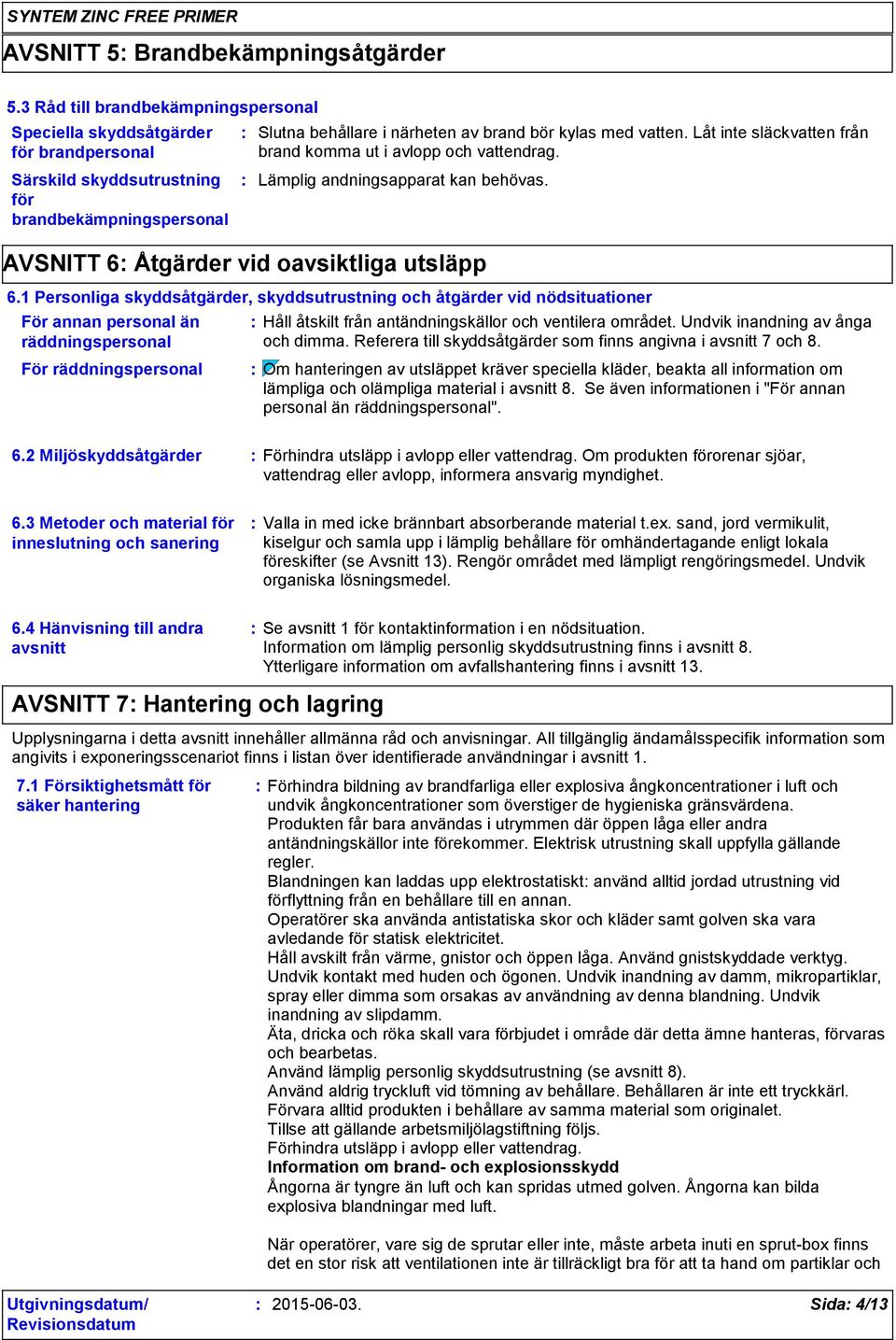 Låt inte släckvatten från brand komma ut i avlopp och vattendrag. Lämplig andningsapparat kan behövas. AVSNITT 6 Åtgärder vid oavsiktliga utsläpp 6.