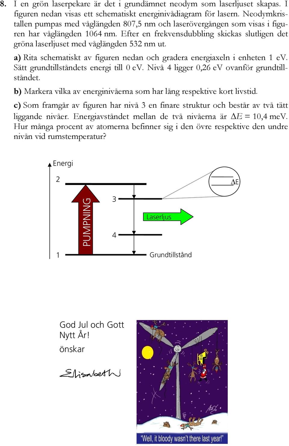 Efter en frekvensdubbling skickas slutligen det gröna laserljuset med våglängden 532 nm ut. a) Rita schematiskt av figuren nedan och gradera energiaxeln i enheten 1 ev.