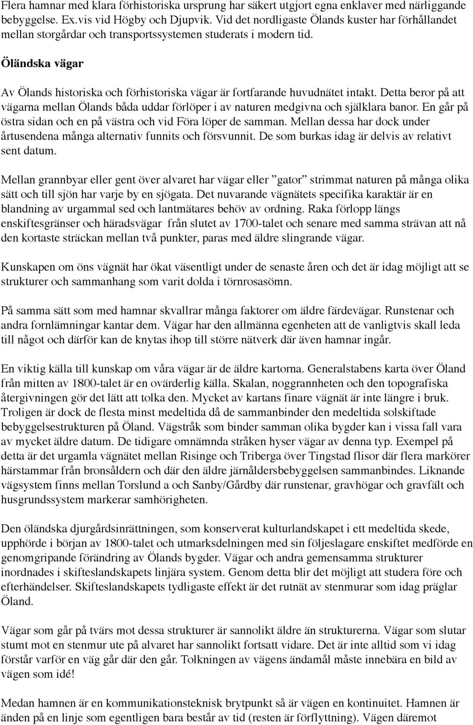 Öländska vägar Av Ölands historiska och förhistoriska vägar är fortfarande huvudnätet intakt. Detta beror på att vägarna mellan Ölands båda uddar förlöper i av naturen medgivna och själklara banor.