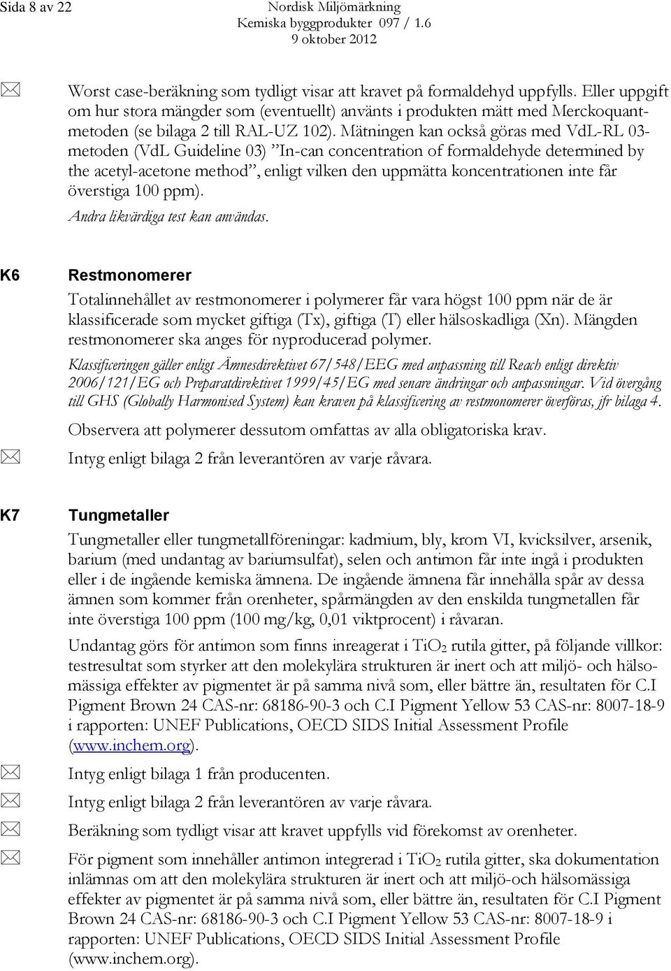 Mätningen kan också göras med VdL-RL 03- metoden (VdL Guideline 03) In-can concentration of formaldehyde determined by the acetyl-acetone method, enligt vilken den uppmätta koncentrationen inte får