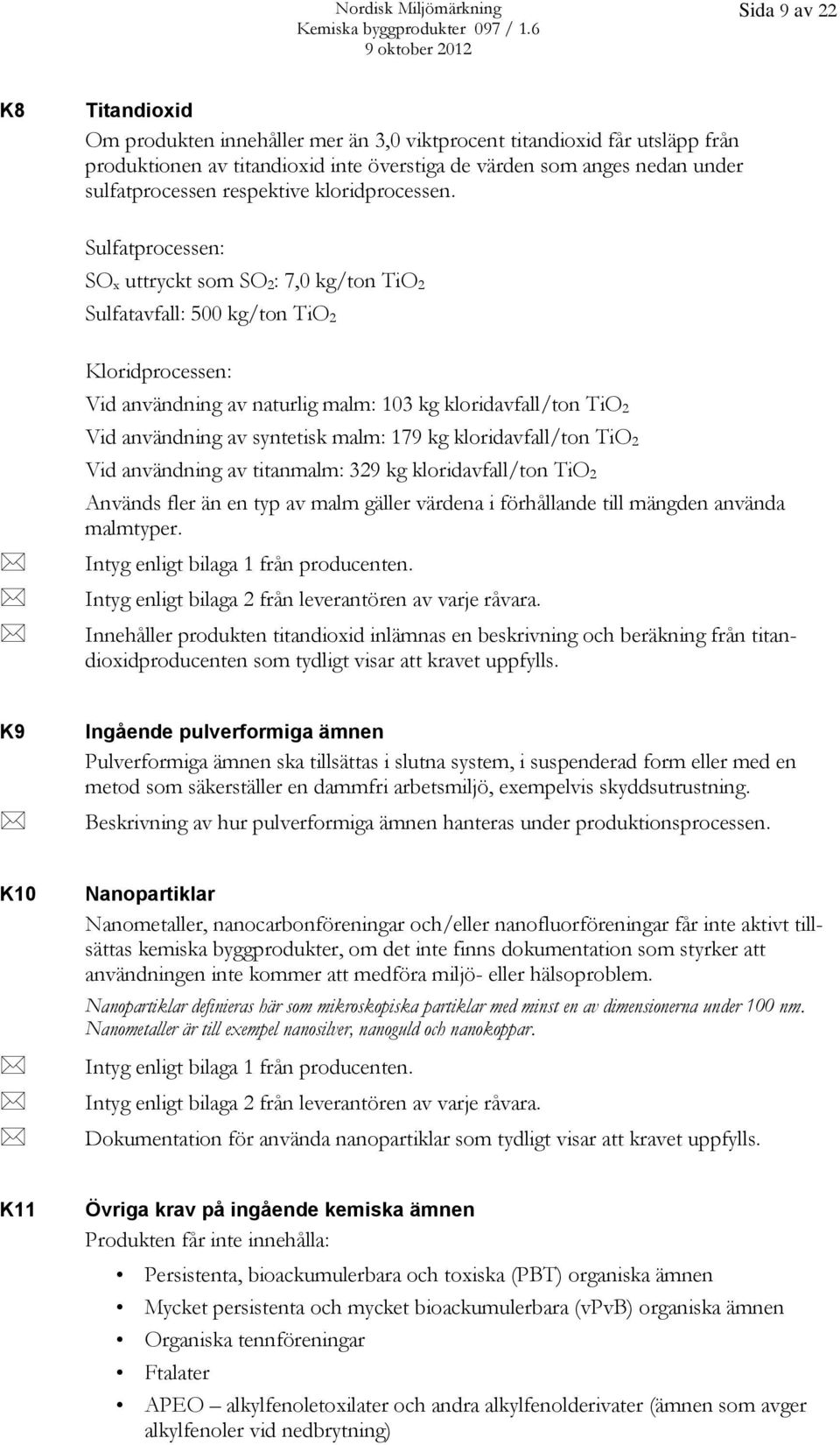 Sulfatprocessen: SO x uttryckt som SO 2: 7,0 kg/ton TiO 2 Sulfatavfall: 500 kg/ton TiO 2 Kloridprocessen: Vid användning av naturlig malm: 103 kg kloridavfall/ton TiO 2 Vid användning av syntetisk