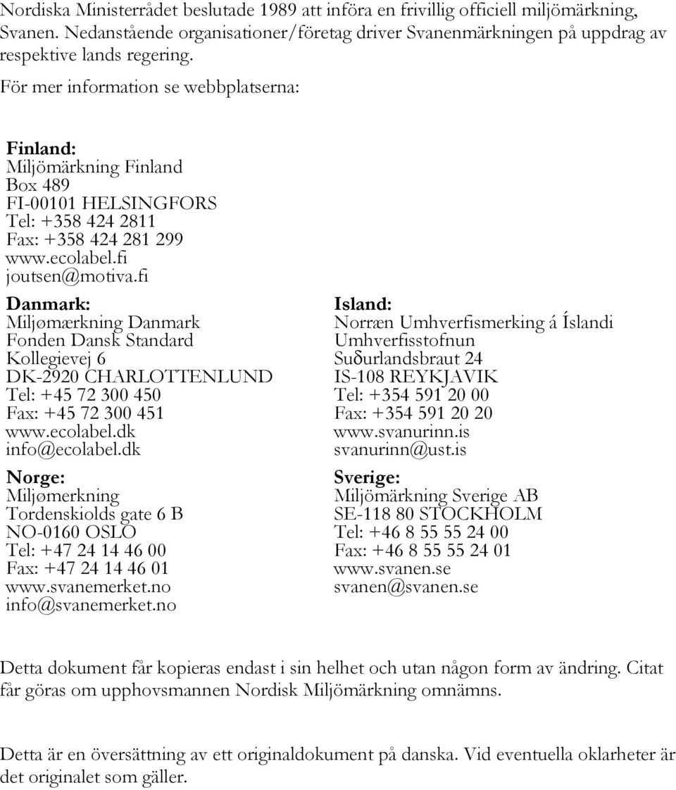 fi Danmark: Miljømærkning Danmark Fonden Dansk Standard Kollegievej 6 DK-2920 CHARLOTTENLUND Tel: +45 72 300 450 Fax: +45 72 300 451 www.ecolabel.dk info@ecolabel.