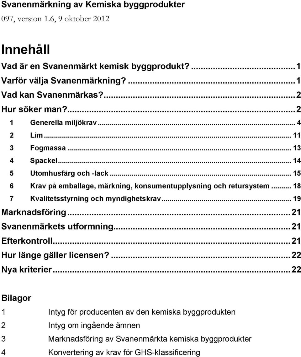 .. 15 6 Krav på emballage, märkning, konsumentupplysning och retursystem... 18 7 Kvalitetsstyrning och myndighetskrav... 19 Marknadsföring... 21 Svanenmärkets utformning.