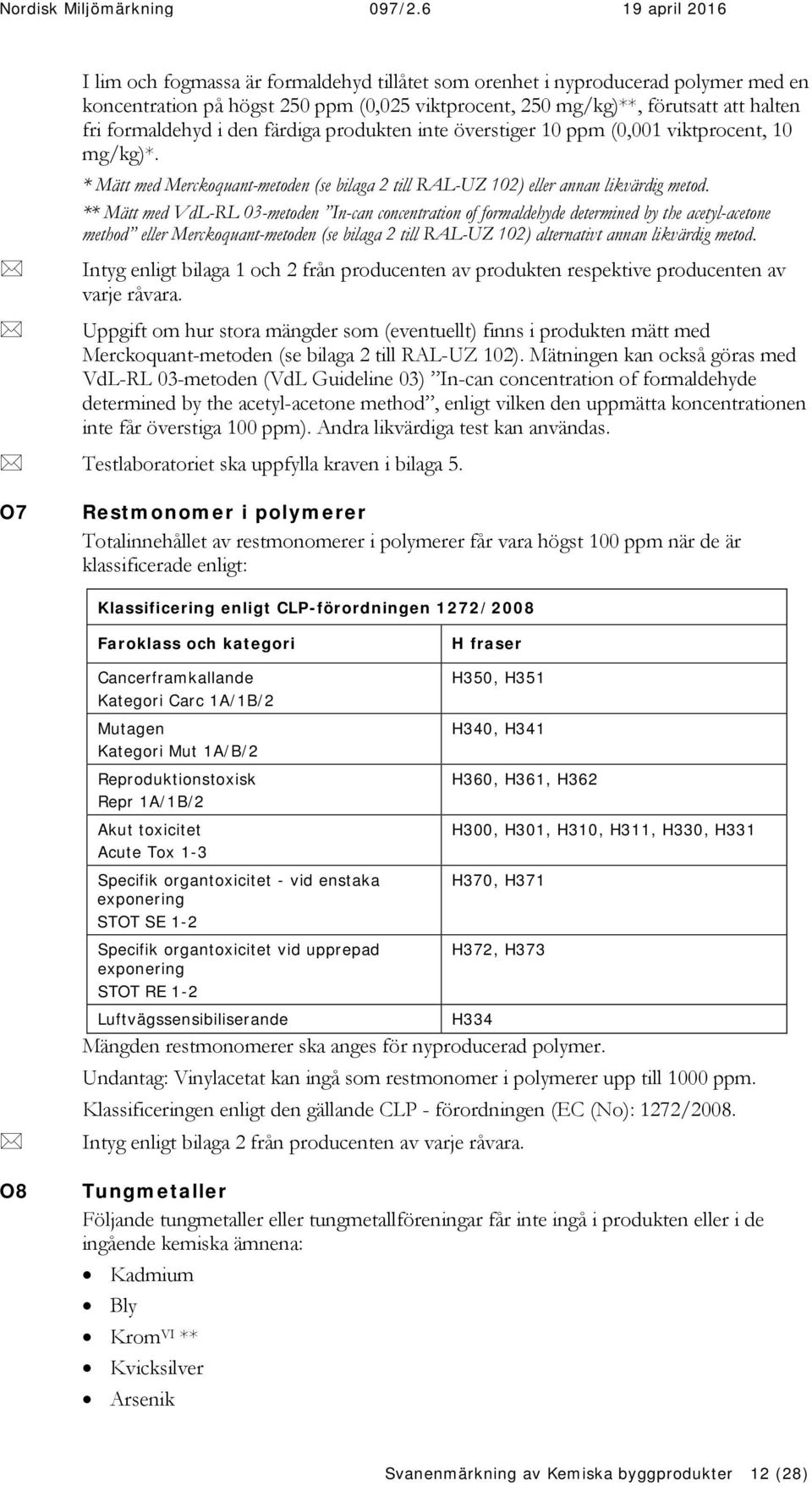 ** Mätt med VdL-RL 03-metoden In-can concentration of formaldehyde determined by the acetyl-acetone method eller Merckoquant-metoden (se bilaga 2 till RAL-UZ 102) alternativt annan likvärdig metod.