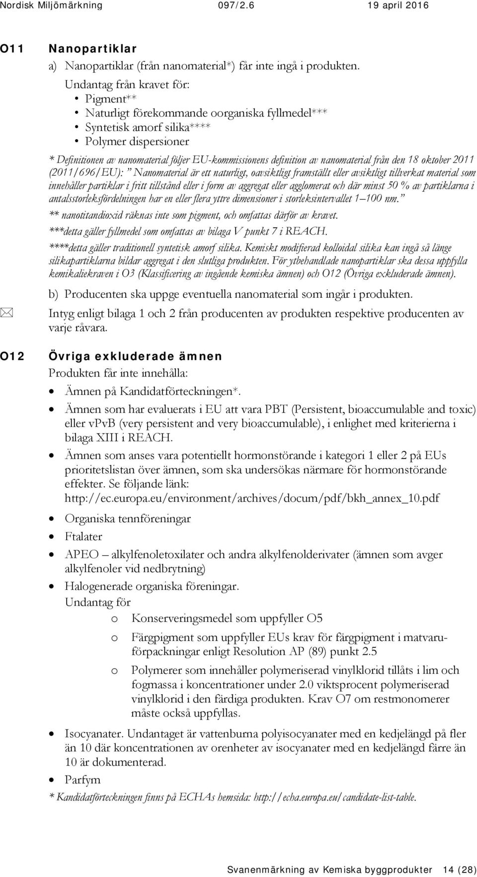 nanomaterial från den 18 oktober 2011 (2011/696/EU): Nanomaterial är ett naturligt, oavsiktligt framställt eller avsiktligt tillverkat material som innehåller partiklar i fritt tillstånd eller i form