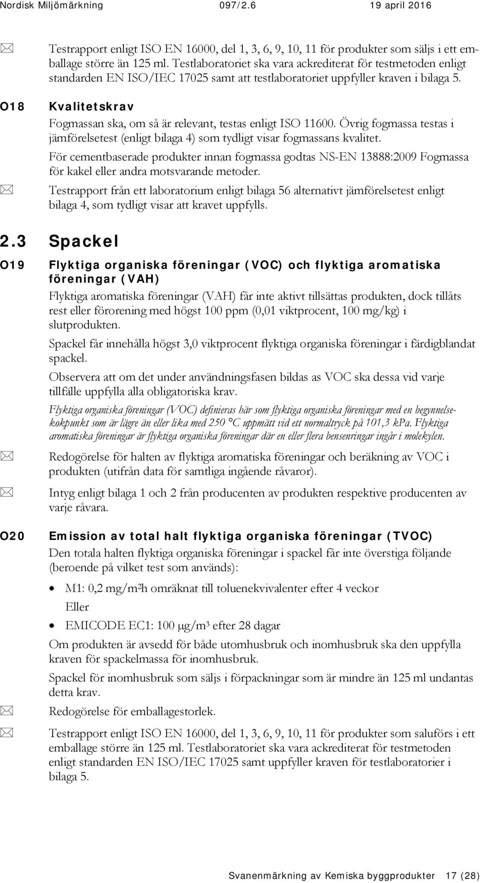 Kvalitetskrav Fogmassan ska, om så är relevant, testas enligt ISO 11600. Övrig fogmassa testas i jämförelsetest (enligt bilaga 4) som tydligt visar fogmassans kvalitet.