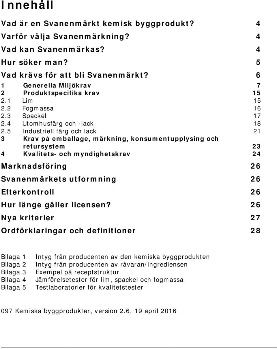 5 Industriell färg och lack 21 3 Krav på emballage, märkning, konsumentupplysing och retursystem 23 4 Kvalitets- och myndighetskrav 24 Marknadsföring 26 Svanenmärkets utformning 26 Efterkontroll 26