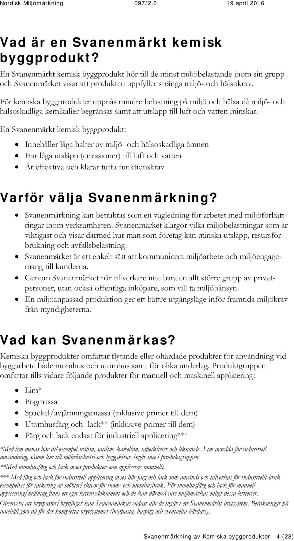 För kemiska byggprodukter uppnås mindre belastning på miljö och hälsa då miljö- och hälsoskadliga kemikalier begränsas samt att utsläpp till luft och vatten minskar.