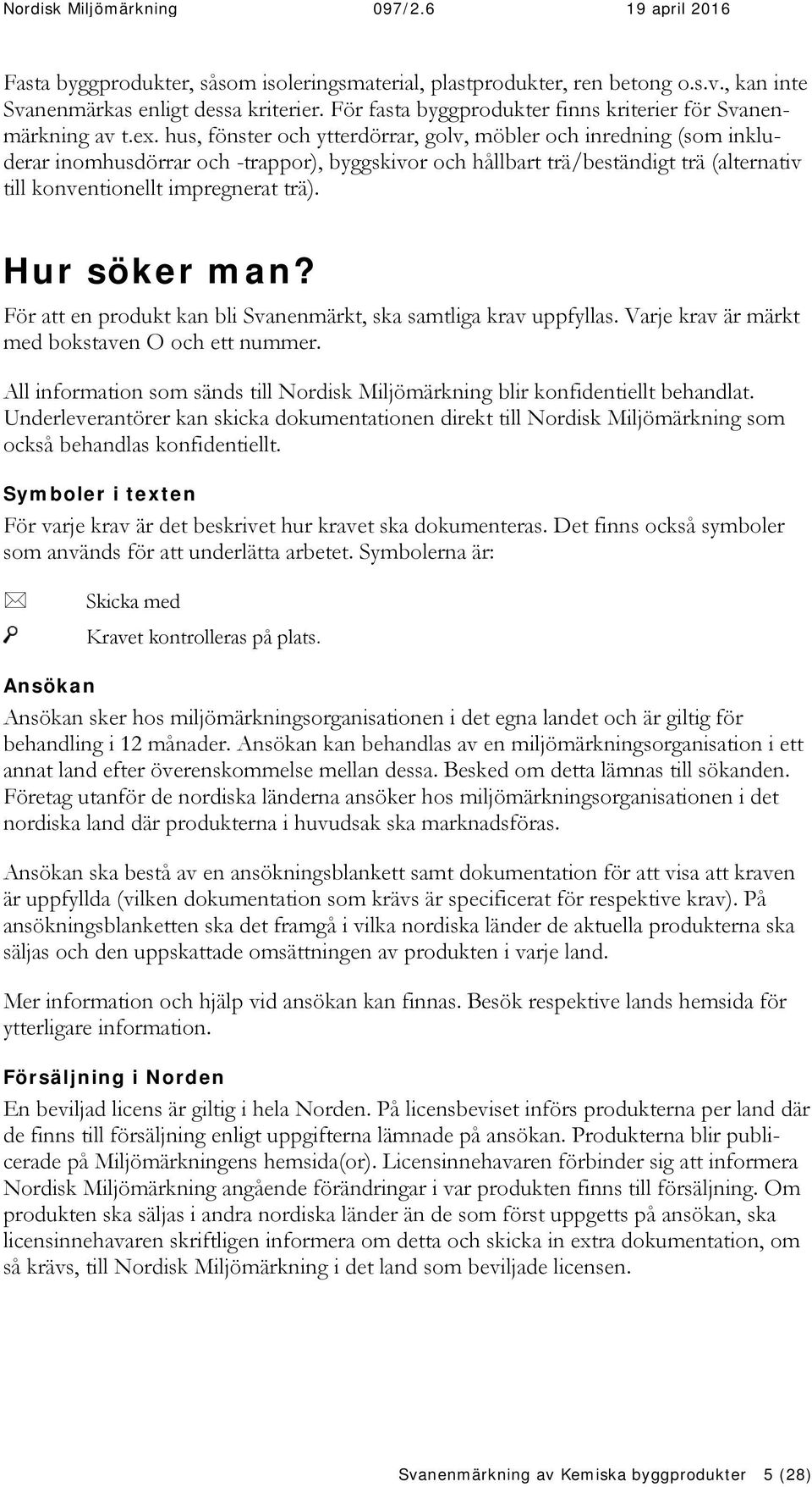 Hur söker man? För att en produkt kan bli Svanenmärkt, ska samtliga krav uppfyllas. Varje krav är märkt med bokstaven O och ett nummer.