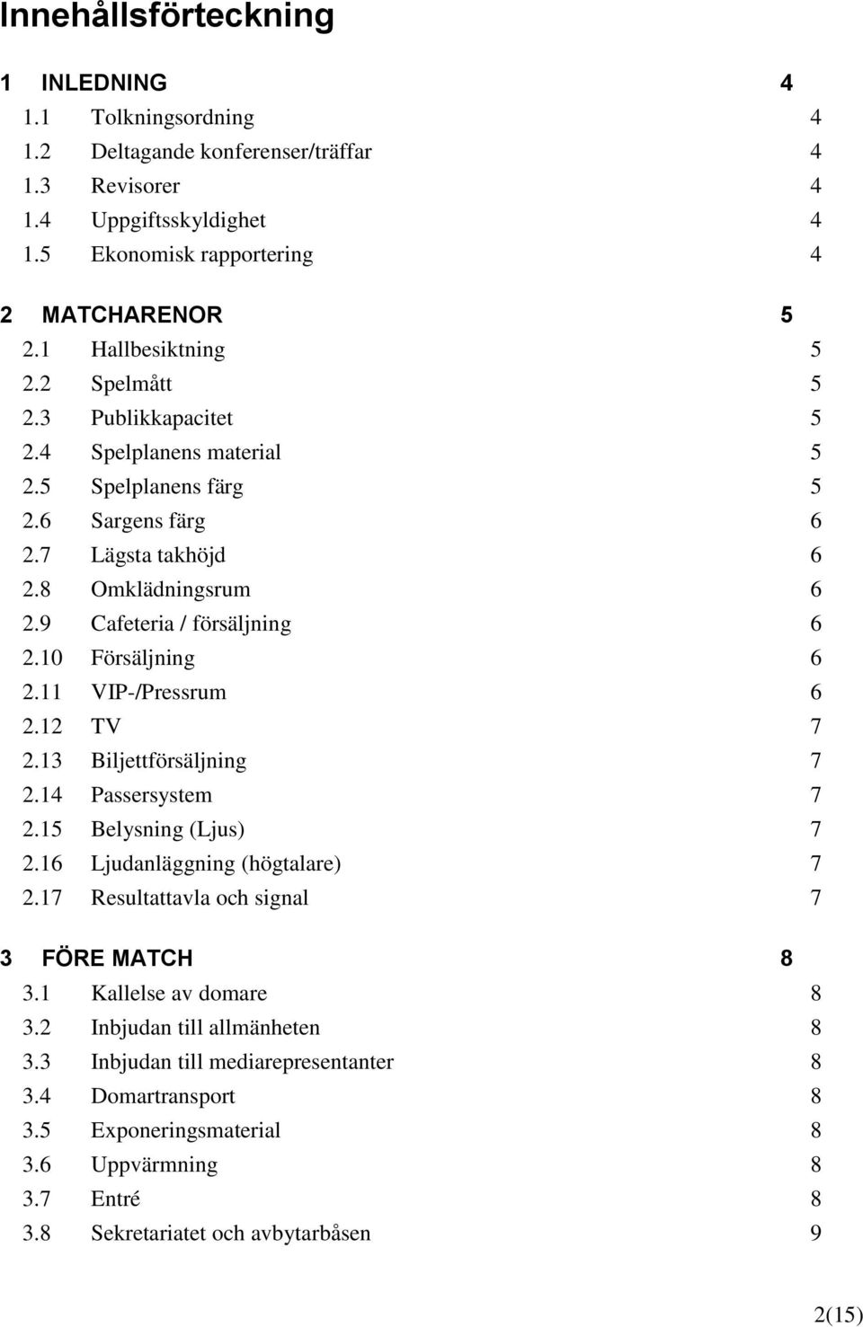 10 Försäljning 6 2.11 VIP-/Pressrum 6 2.12 TV 7 2.13 Biljettförsäljning 7 2.14 Passersystem 7 2.15 Belysning (Ljus) 7 2.16 Ljudanläggning (högtalare) 7 2.