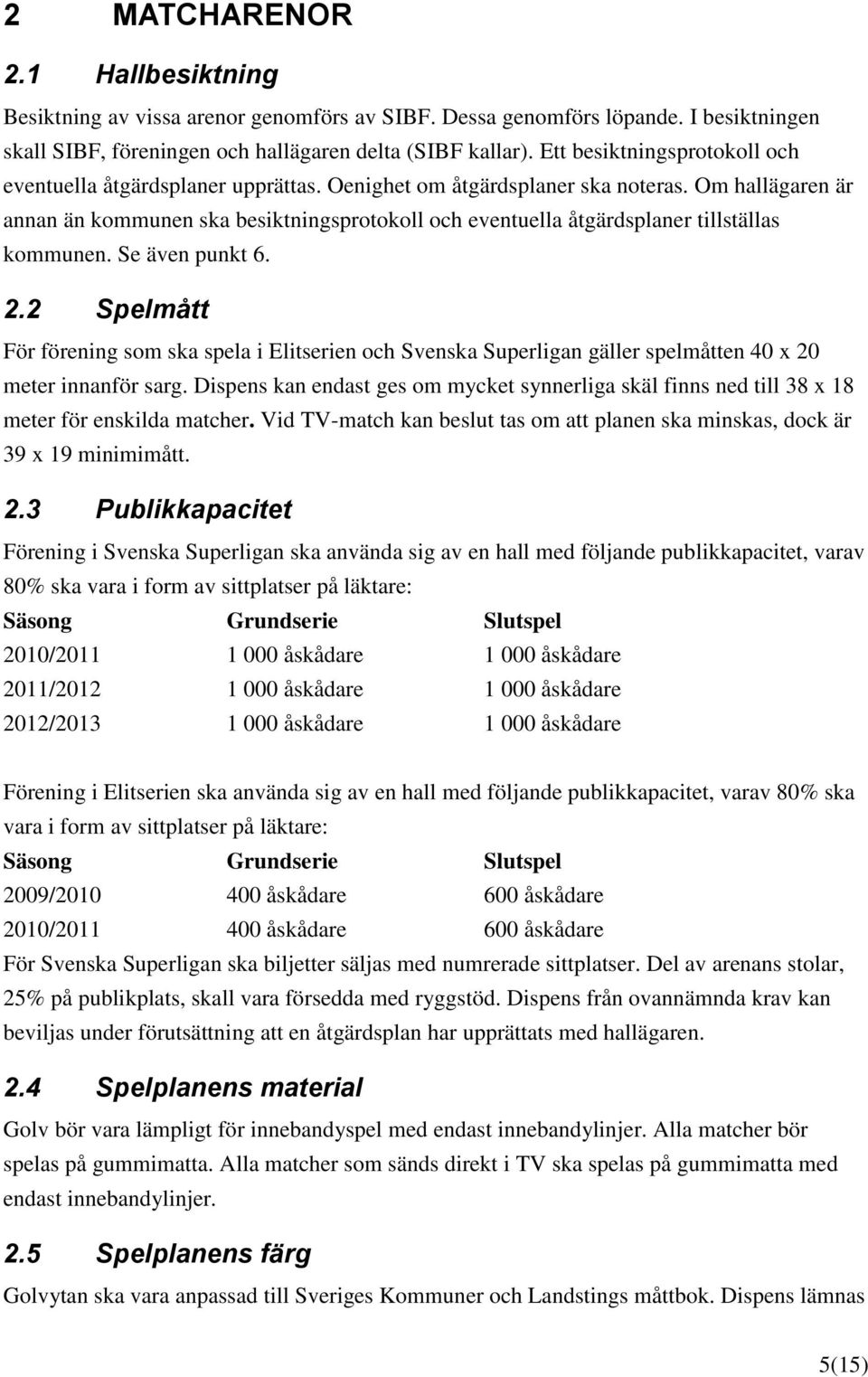 Om hallägaren är annan än kommunen ska besiktningsprotokoll och eventuella åtgärdsplaner tillställas kommunen. Se även punkt 6. 2.