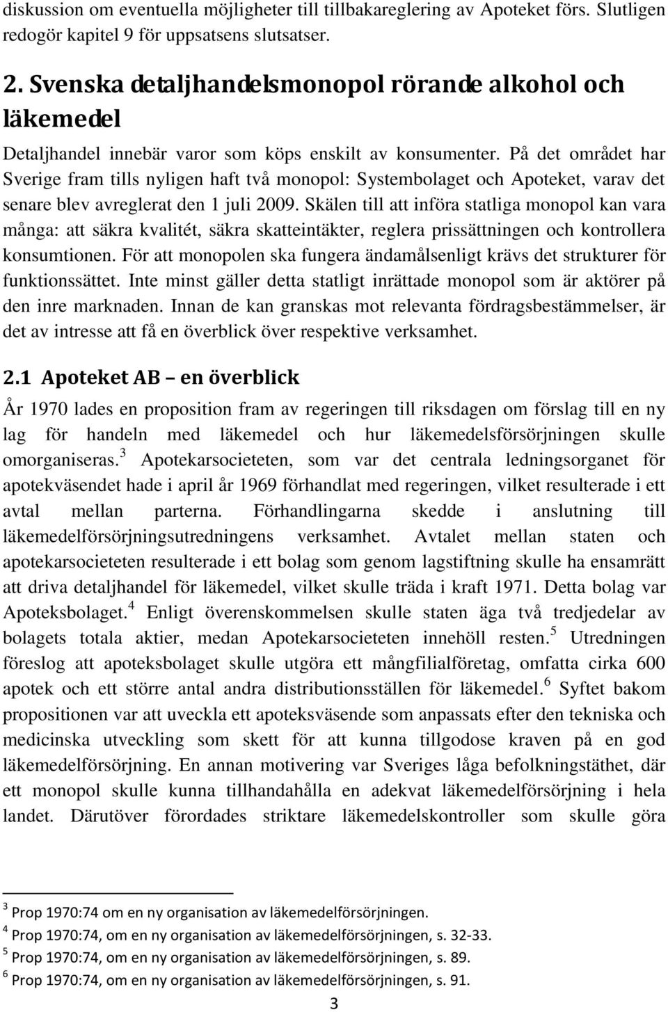 På det området har Sverige fram tills nyligen haft två monopol: Systembolaget och Apoteket, varav det senare blev avreglerat den 1 juli 2009.