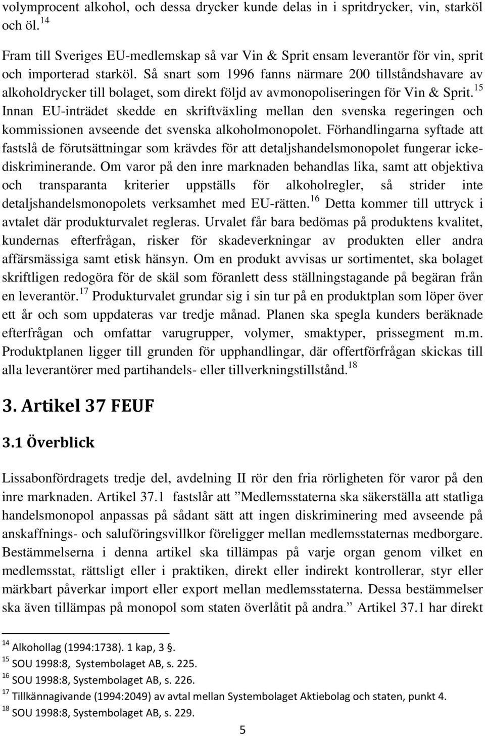 Så snart som 1996 fanns närmare 200 tillståndshavare av alkoholdrycker till bolaget, som direkt följd av avmonopoliseringen för Vin & Sprit.